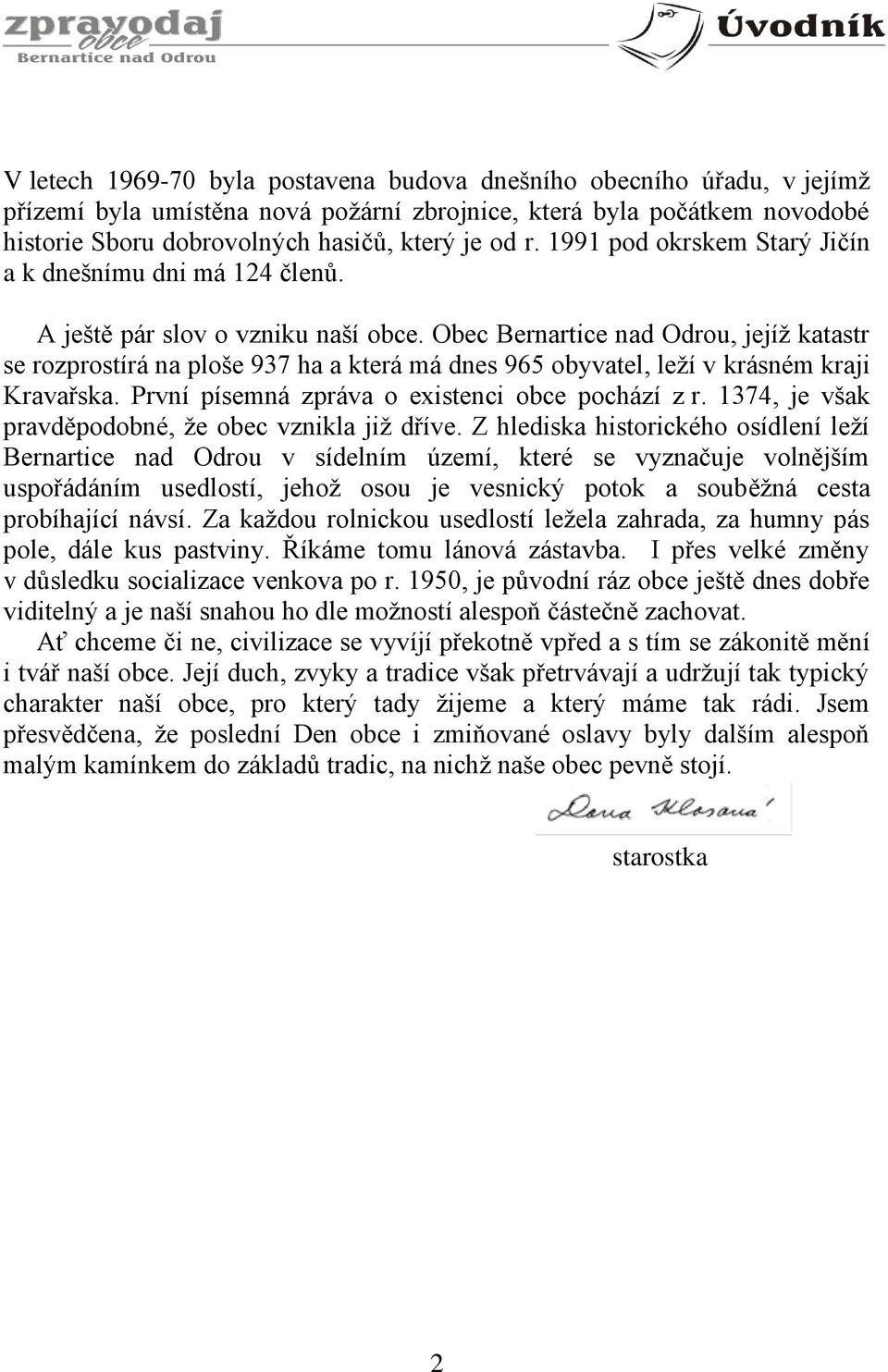 Obec Bernartice nad Odrou, jejíž katastr se rozprostírá na ploše 937 ha a která má dnes 965 obyvatel, leží v krásném kraji Kravařska. První písemná zpráva o existenci obce pochází z r.