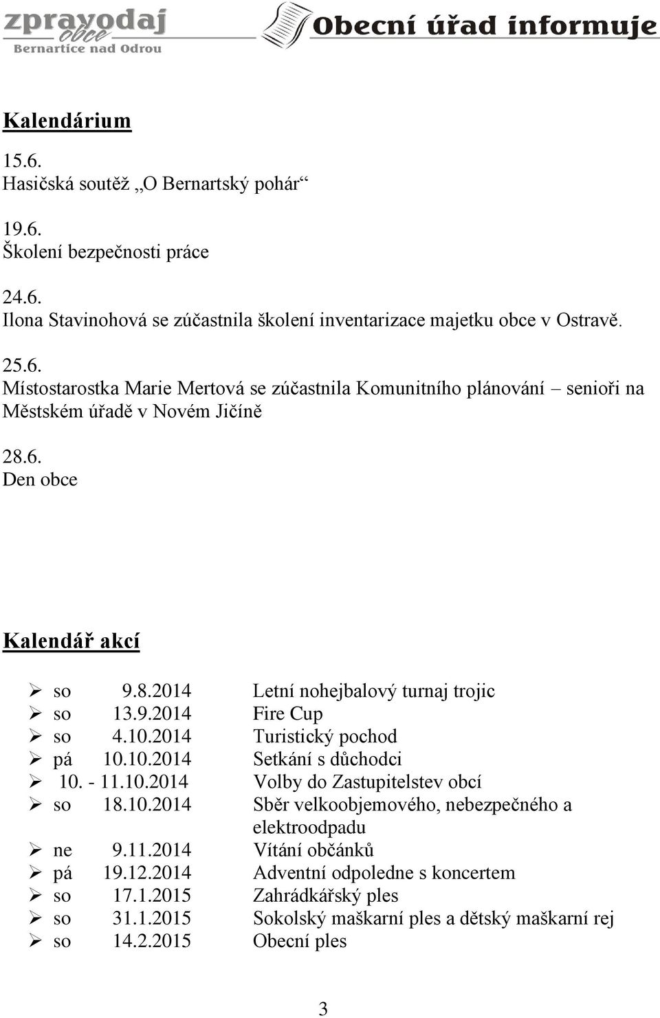 10.2014 Sběr velkoobjemového, nebezpečného a elektroodpadu ne 9.11.2014 Vítání občánků pá 19.12.2014 Adventní odpoledne s koncertem so 17.1.2015 Zahrádkářský ples so 31.1.2015 Sokolský maškarní ples a dětský maškarní rej so 14.