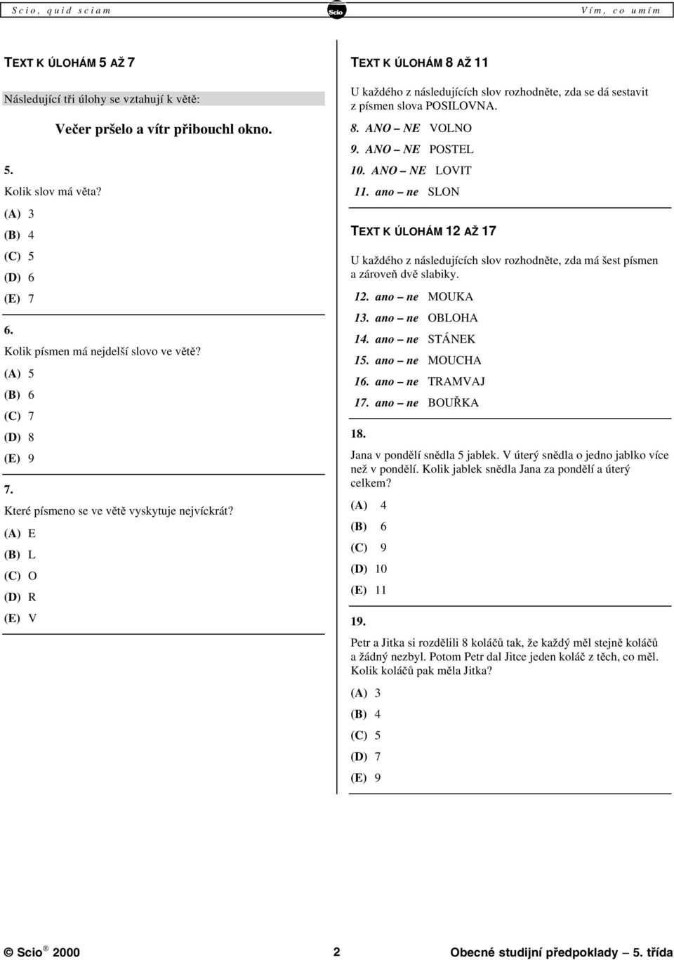 (A) E (B) L (C) O (D) R (E) V TEXT K ÚLOHÁM 8 AŽ 11 U každého z následujících slov rozhodněte, zda se dá sestavit z písmen slova POSILOVNA. 8. ANO NE VOLNO 9. ANO NE POSTEL 10. ANO NE LOVIT 11.