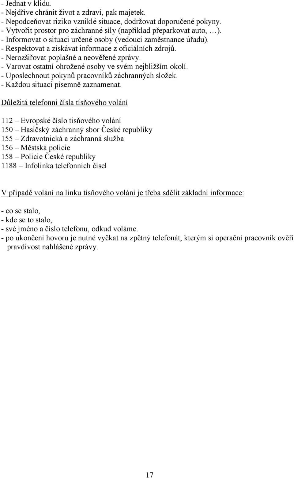 - Nerozšiřovat poplašné a neověřené zprávy. - Varovat ostatní ohrožené osoby ve svém nejbližším okolí. - Uposlechnout pokynů pracovníků záchranných složek. - Každou situaci písemně zaznamenat.