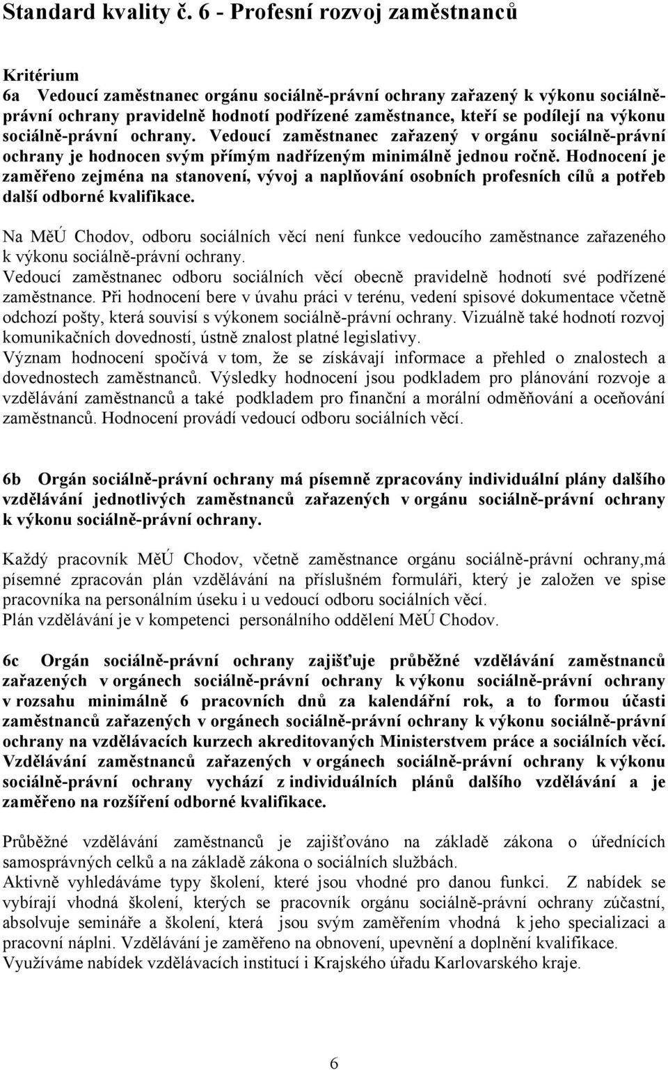 výkonu sociálně-právní ochrany. Vedoucí zaměstnanec zařazený v orgánu sociálně-právní ochrany je hodnocen svým přímým nadřízeným minimálně jednou ročně.