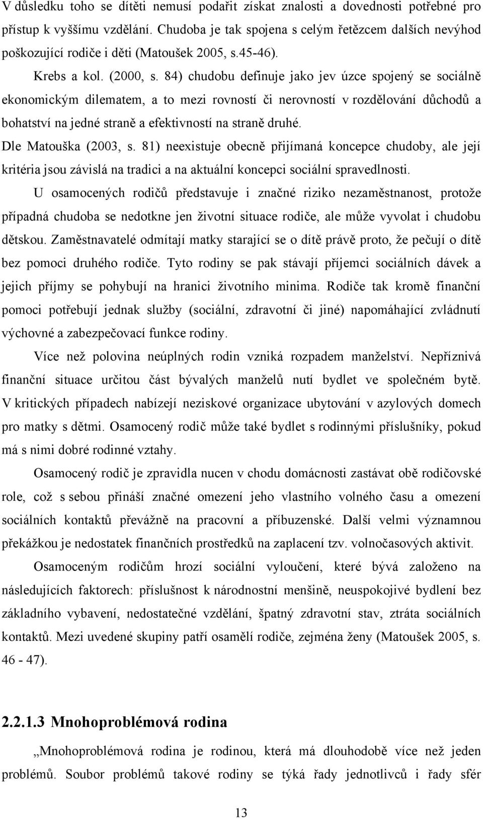 84) chudobu definuje jako jev úzce spojený se sociálně ekonomickým dilematem, a to mezi rovností či nerovností v rozdělování důchodů a bohatství na jedné straně a efektivností na straně druhé.