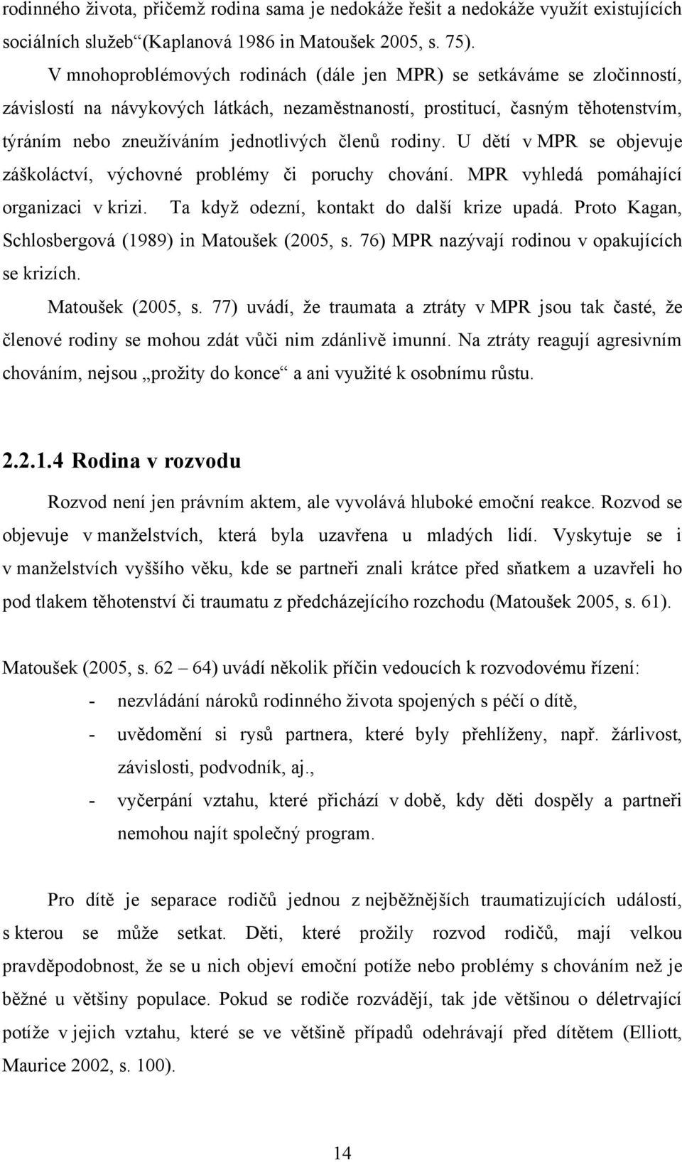 členů rodiny. U dětí v MPR se objevuje záškoláctví, výchovné problémy či poruchy chování. MPR vyhledá pomáhající organizaci v krizi. Ta kdyţ odezní, kontakt do další krize upadá.