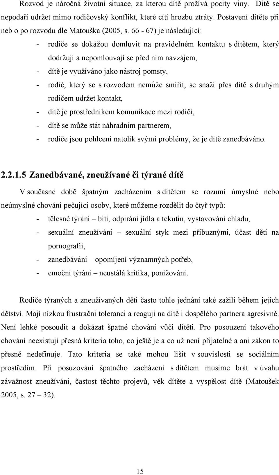 66-67) je následující: - rodiče se dokáţou domluvit na pravidelném kontaktu s dítětem, který dodrţují a nepomlouvají se před ním navzájem, - dítě je vyuţíváno jako nástroj pomsty, - rodič, který se s