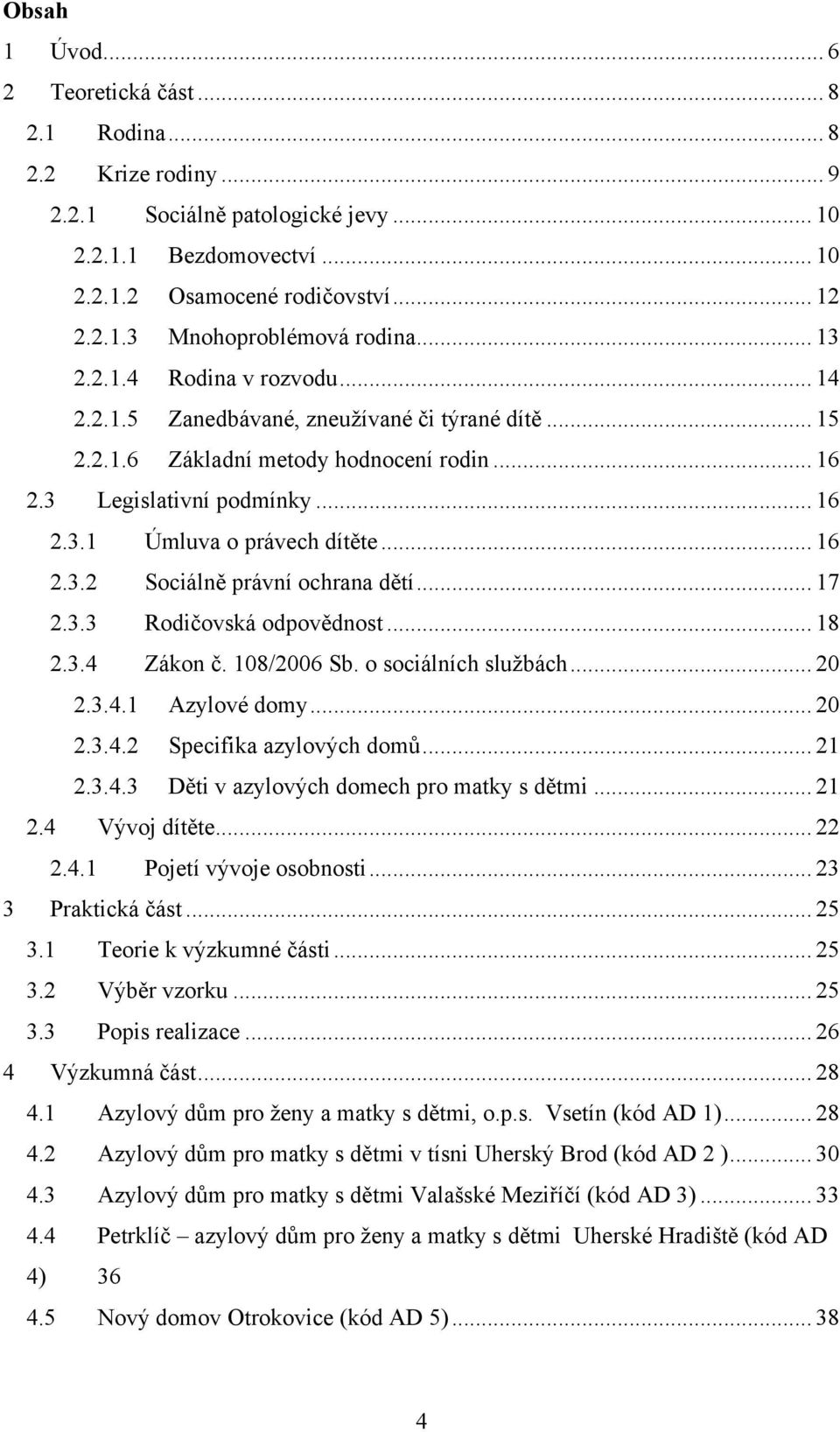 .. 16 2.3.2 Sociálně právní ochrana dětí... 17 2.3.3 Rodičovská odpovědnost... 18 2.3.4 Zákon č. 108/2006 Sb. o sociálních sluţbách... 20 2.3.4.1 Azylové domy... 20 2.3.4.2 Specifika azylových domů.