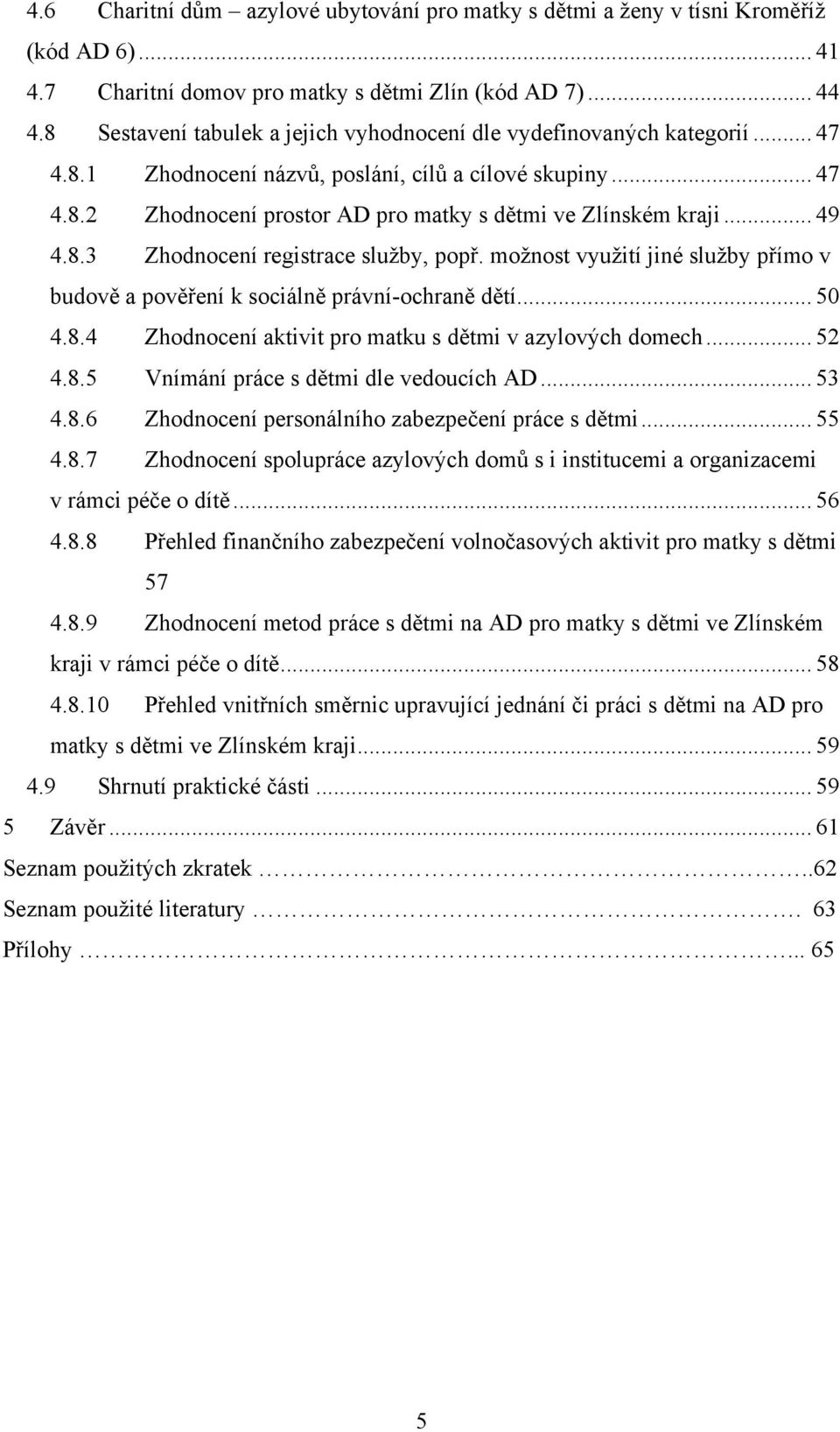 .. 49 4.8.3 Zhodnocení registrace sluţby, popř. moţnost vyuţití jiné sluţby přímo v budově a pověření k sociálně právní-ochraně dětí... 50 4.8.4 Zhodnocení aktivit pro matku s dětmi v azylových domech.