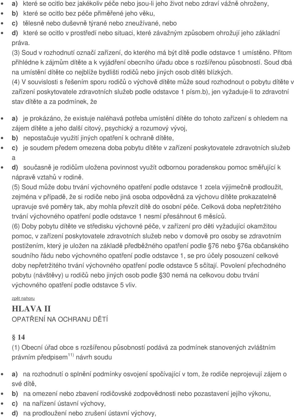 Přitom přihlédne k zájmům dítěte a k vyjádření obecního úřadu obce s rozšířenou působností. Soud dbá na umístění dítěte co nejblíže bydlišti rodičů nebo jiných osob dítěti blízkých.