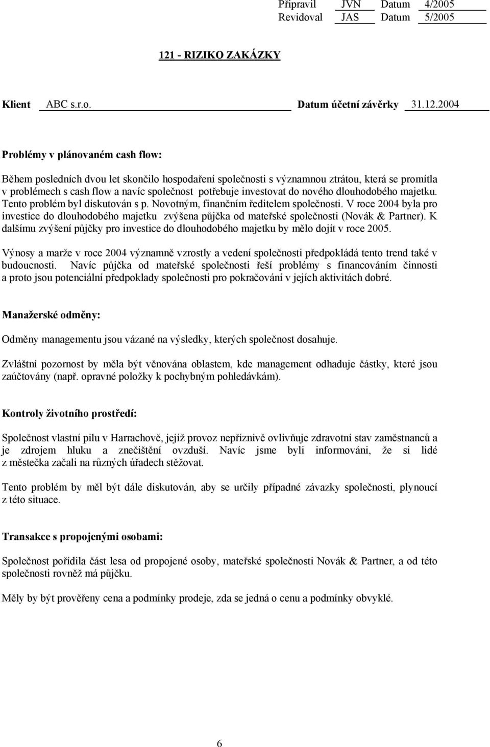 2004 Problémy v plánovaném cash flow: Během posledních dvou let skončilo hospodaření společnosti s významnou ztrátou, která se promítla v problémech s cash flow a navíc společnost potřebuje