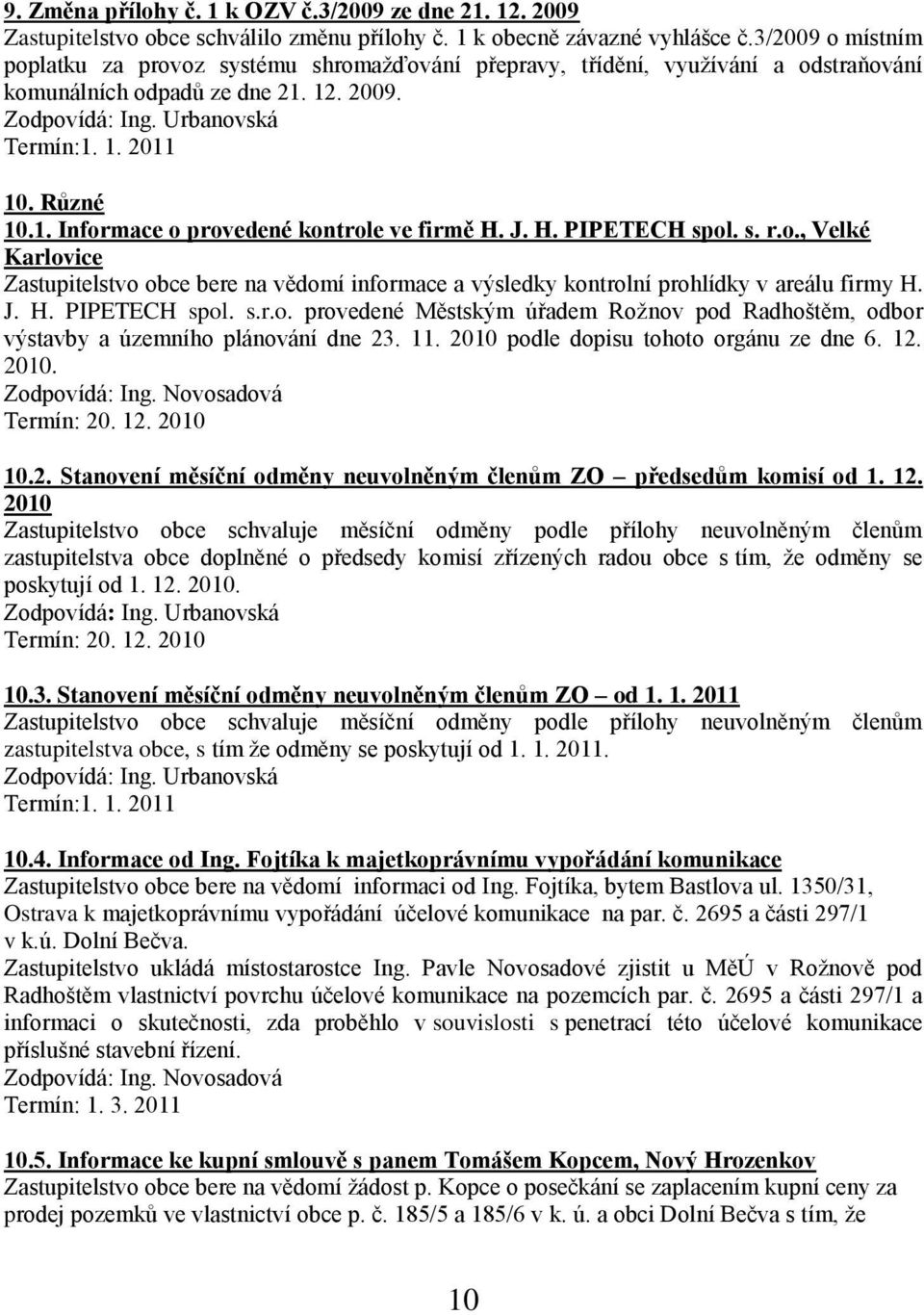 1. Informace o provedené kontrole ve firmě H. J. H. PIPETECH spol. s. r.o., Velké Karlovice Zastupitelstvo obce bere na vědomí informace a výsledky kontrolní prohlídky v areálu firmy H. J. H. PIPETECH spol. s.r.o. provedené Městským úřadem Roţnov pod Radhoštěm, odbor výstavby a územního plánování dne 23.