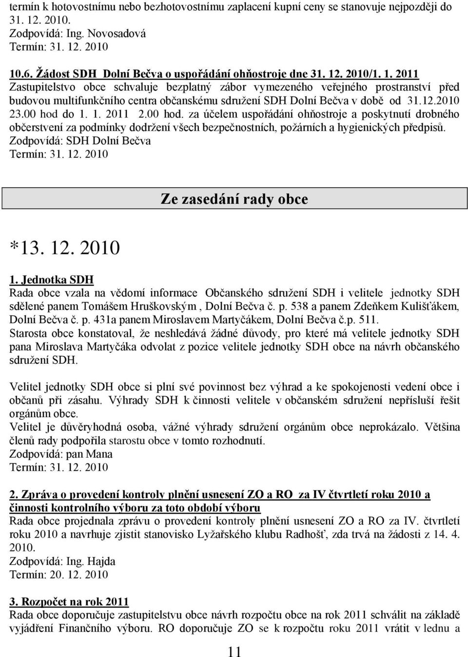 1. 2011 2.00 hod. za účelem uspořádání ohňostroje a poskytnutí drobného občerstvení za podmínky dodrţení všech bezpečnostních, poţárních a hygienických předpisů. Zodpovídá: SDH Dolní Bečva Termín: 31.