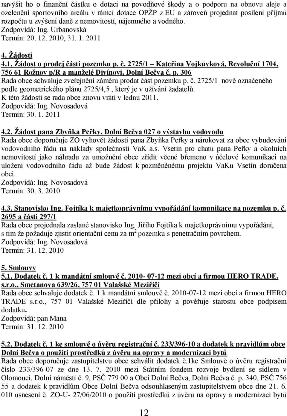 sti pozemku p. č. 2725/1 Kateřina Vojkůvková, Revoluční 1704, 756 61 Roţnov p/r a manţelé Divínovi, Dolní Bečva č. p. 306 Rada obce schvaluje zveřejnění záměru prodat část pozemku p. č. 2725/1 nově označeného podle geometrického plánu 2725/4,5, který je v uţívání ţadatelů.