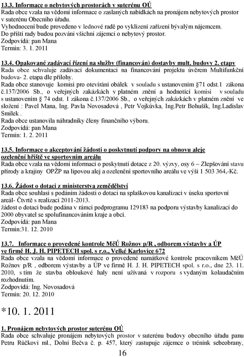 Opakované zadávací řízení na sluţby (financován) dostavby mult. budovy 2. etapy Rada obce schvaluje zadávací dokumentaci na financování projektu úvěrem Multifunkční budova- 2. etapa dle přílohy.