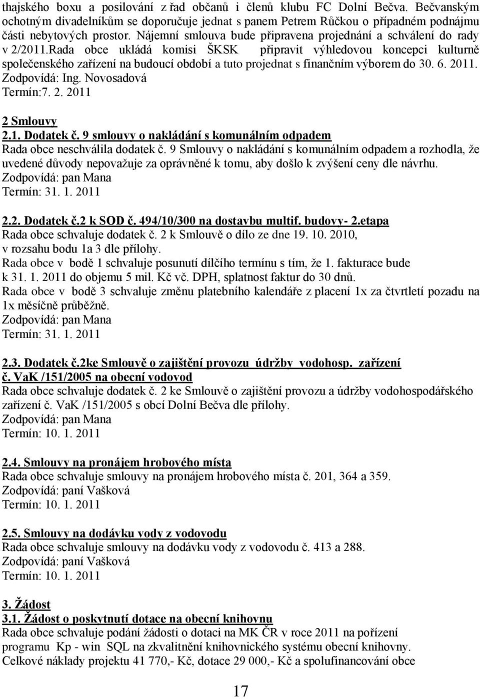 Rada obce ukládá komisi ŠKSK připravit výhledovou koncepci kulturně společenského zařízení na budoucí období a tuto projednat s finančním výborem do 30. 6. 2011. Termín:7. 2. 2011 2 Smlouvy 2.1. Dodatek č.