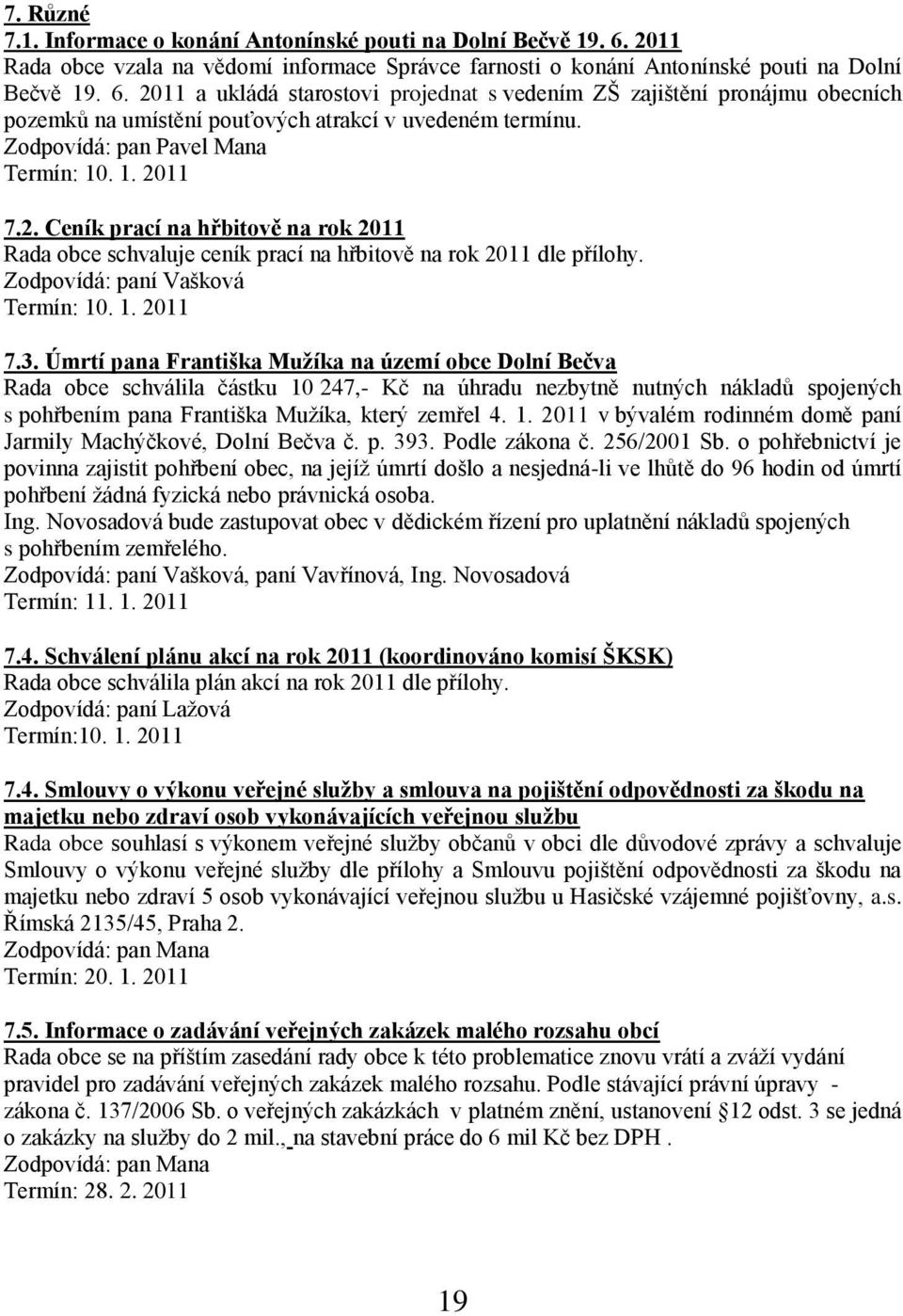 2011 a ukládá starostovi projednat s vedením ZŠ zajištění pronájmu obecních pozemků na umístění pouťových atrakcí v uvedeném termínu. Zodpovídá: pan Pavel Mana Termín: 10. 1. 2011 7.2. Ceník prací na hřbitově na rok 2011 Rada obce schvaluje ceník prací na hřbitově na rok 2011 dle přílohy.