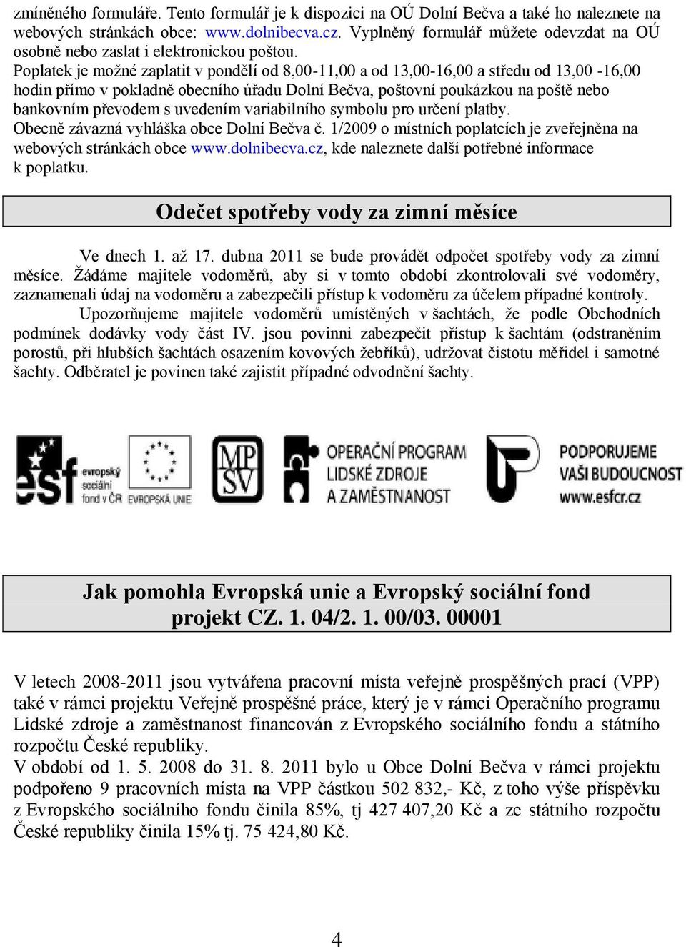 Poplatek je moţné zaplatit v pondělí od 8,00-11,00 a od 13,00-16,00 a středu od 13,00-16,00 hodin přímo v pokladně obecního úřadu Dolní Bečva, poštovní poukázkou na poště nebo bankovním převodem s