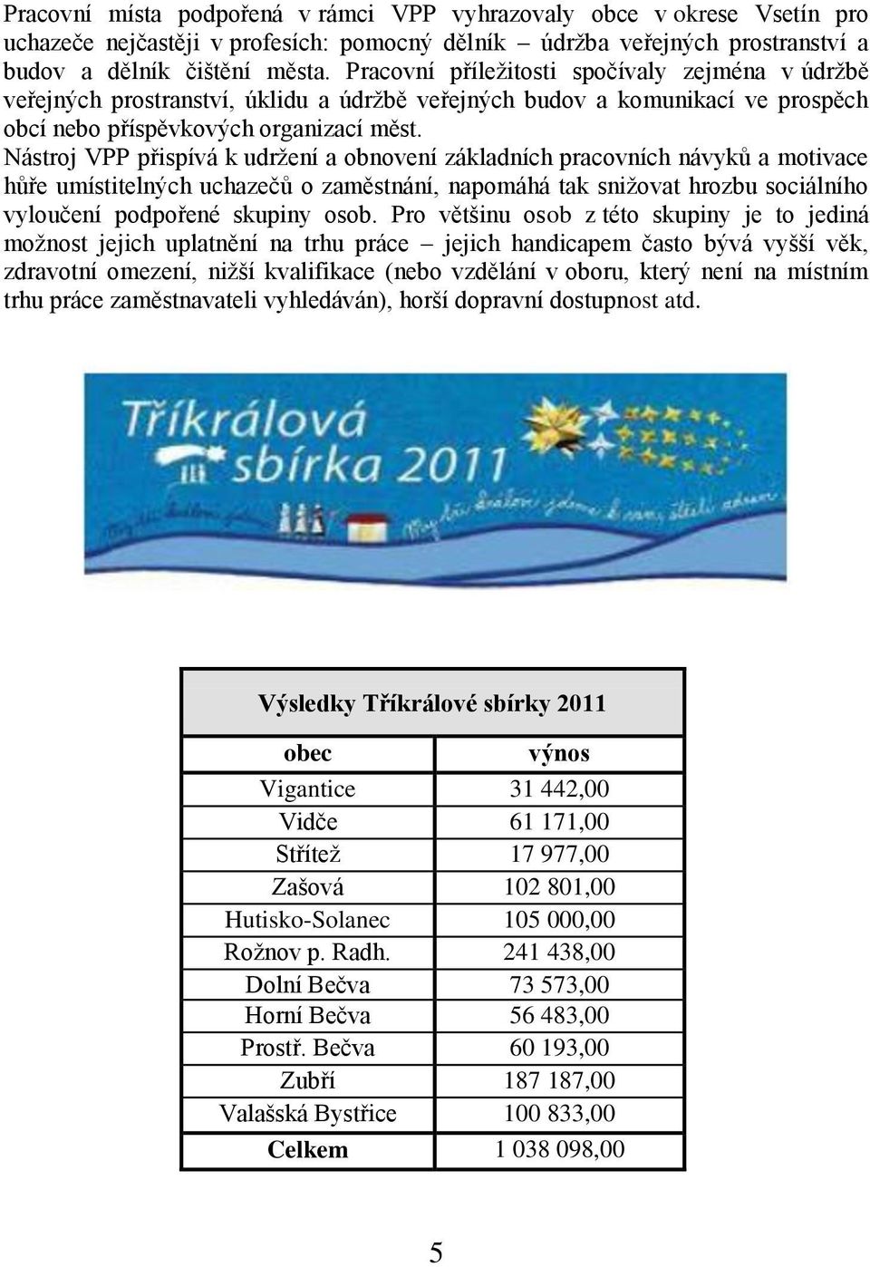 Nástroj VPP přispívá k udrţení a obnovení základních pracovních návyků a motivace hůře umístitelných uchazečů o zaměstnání, napomáhá tak sniţovat hrozbu sociálního vyloučení podpořené skupiny osob.