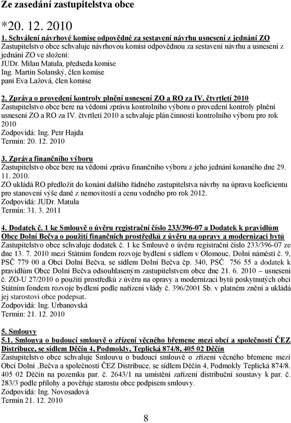 Milan Matula, předseda komise Ing. Martin Solanský, člen komise paní Eva Laţová, člen komise 2. Zpráva o provedení kontroly plnění usnesení ZO a RO za IV.