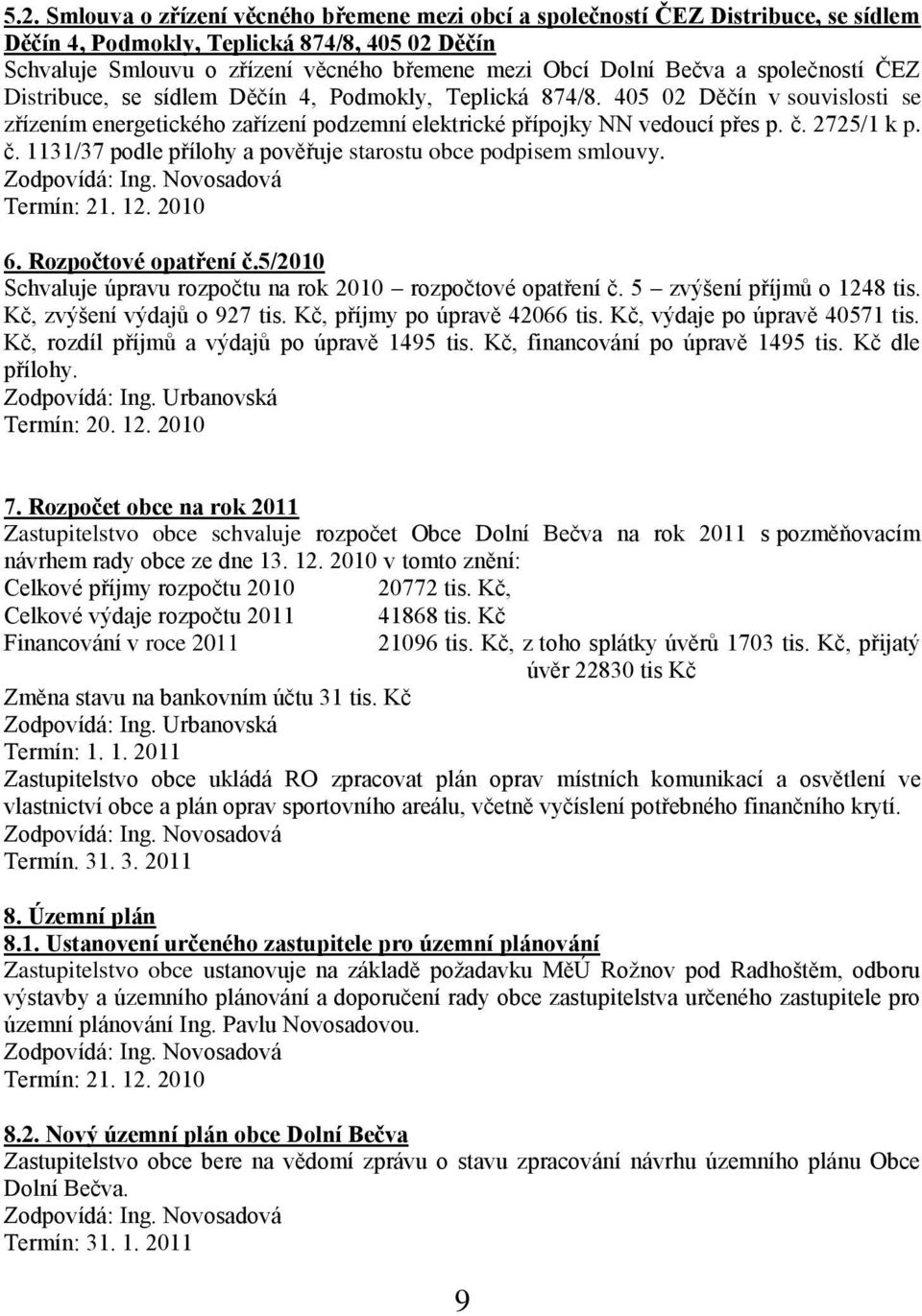 2725/1 k p. č. 1131/37 podle přílohy a pověřuje starostu obce podpisem smlouvy. Termín: 21. 12. 2010 6. Rozpočtové opatření č.5/2010 Schvaluje úpravu rozpočtu na rok 2010 rozpočtové opatření č.