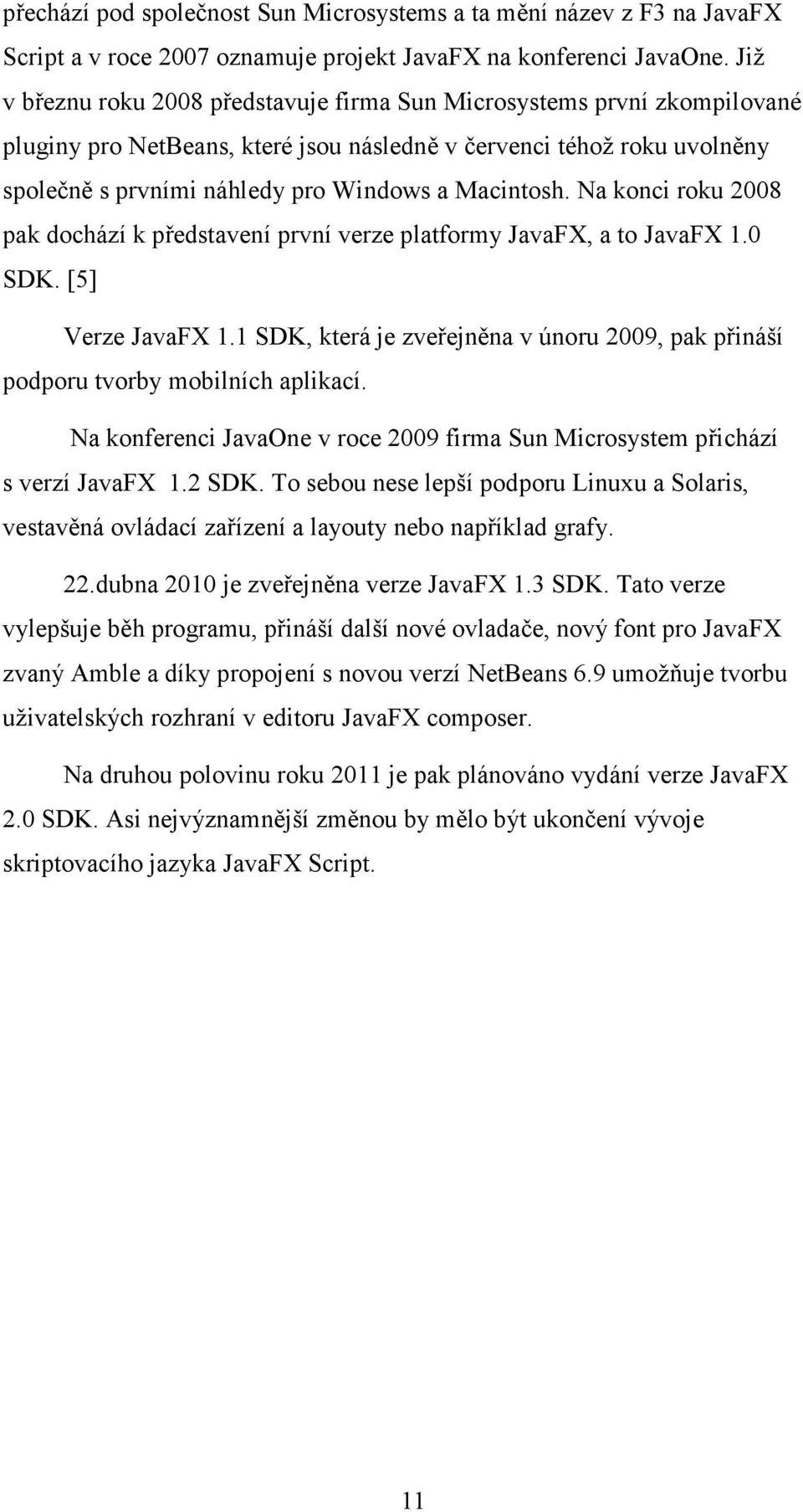 Macintosh. Na konci roku 2008 pak dochází k představení první verze platformy JavaFX, a to JavaFX 1.0 SDK. [5] Verze JavaFX 1.