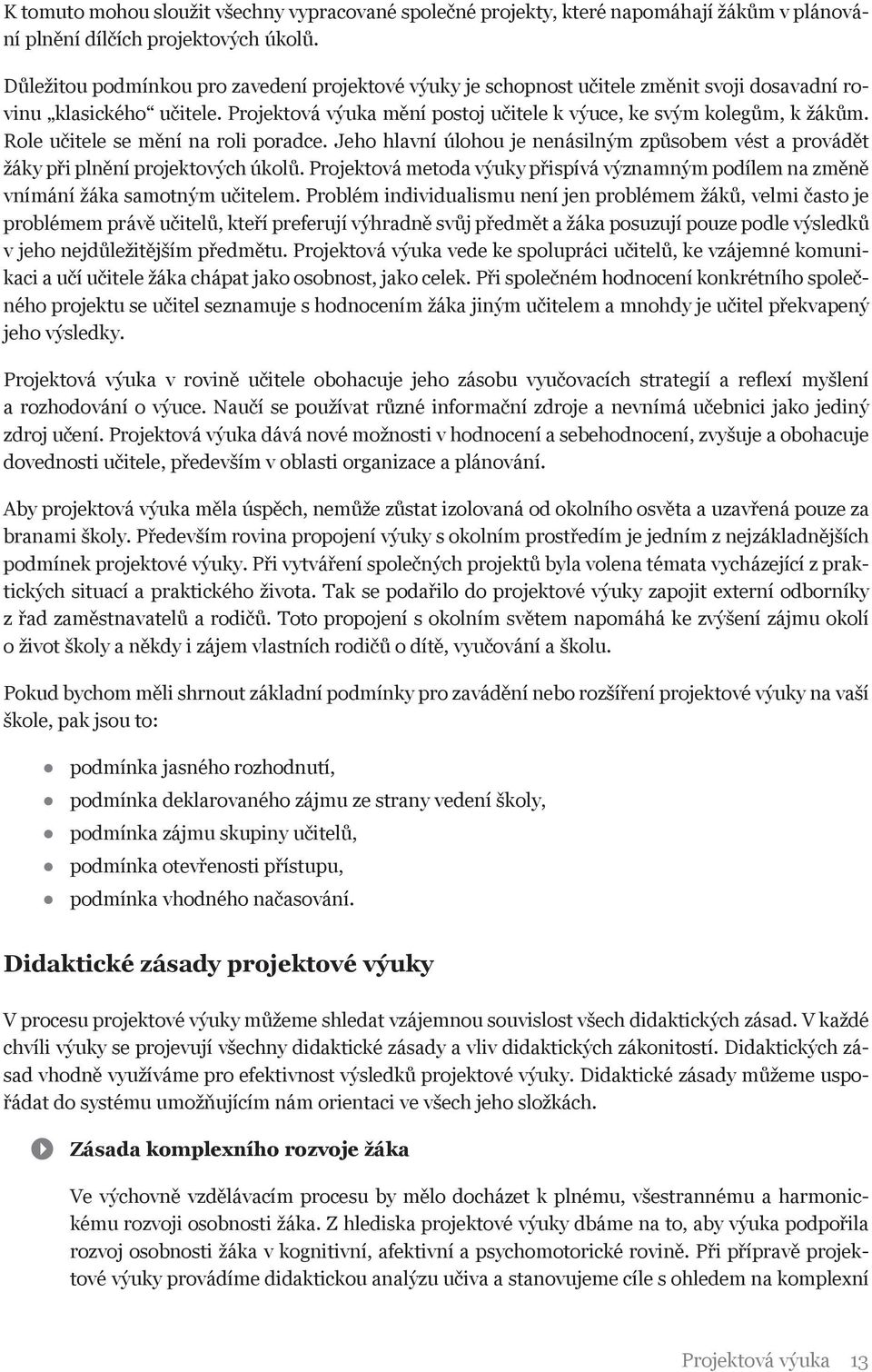 Role učitele se mění na roli poradce. Jeho hlavní úlohou je nenásilným způsobem vést a provádět žáky při plnění projektových úkolů.