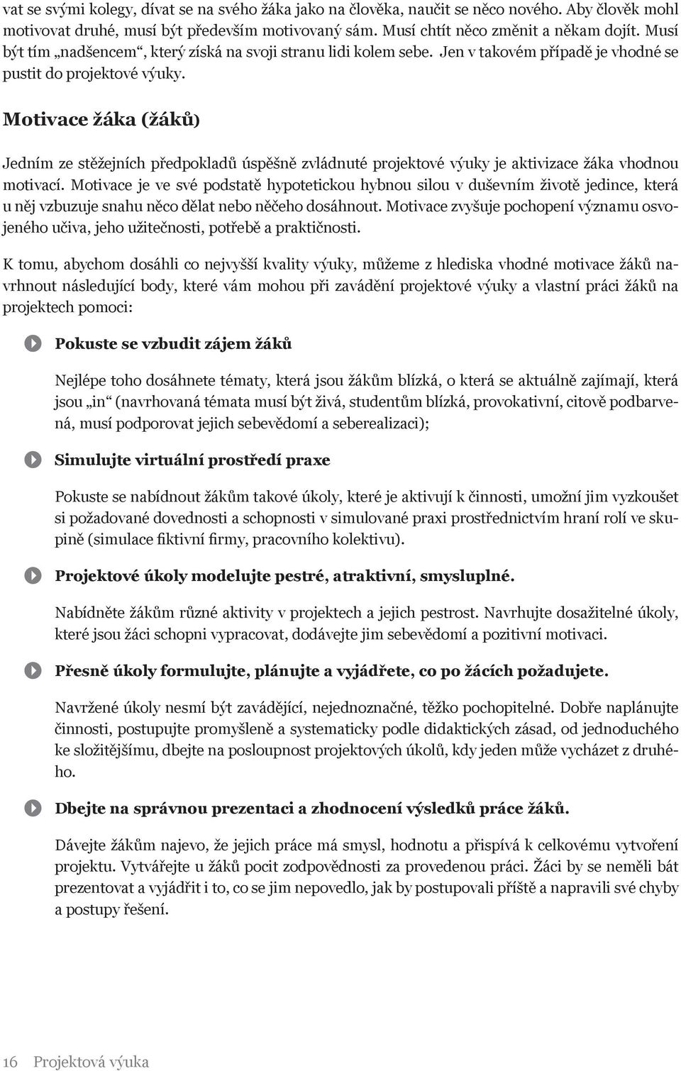 Motivace žáka (žáků) Jedním ze stěžejních předpokladů úspěšně zvládnuté projektové výuky je aktivizace žáka vhodnou motivací.