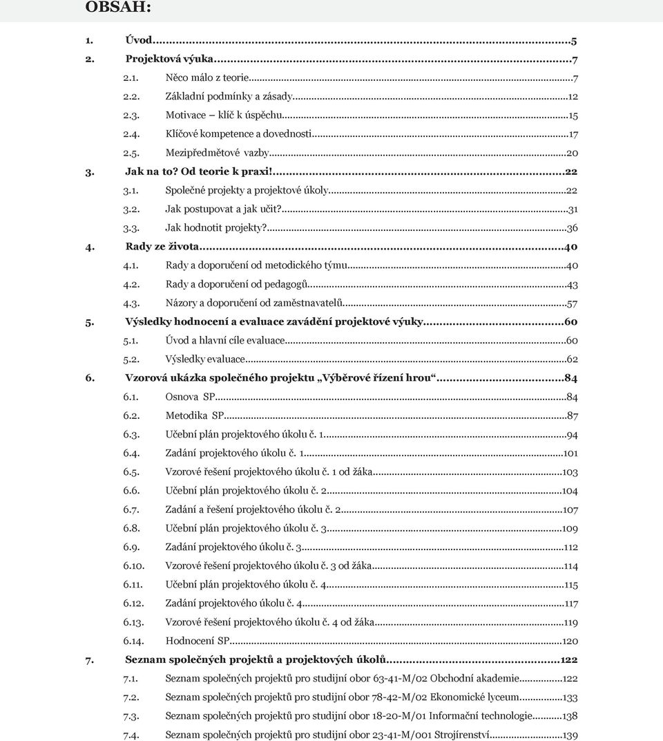 ..40 4.2. Rady a doporučení od pedagogů...43 4.3. Názory a doporučení od zaměstnavatelů...57 5. Výsledky hodnocení a evaluace zavádění projektové výuky...60 5.1. Úvod a hlavní cíle evaluace...60 5.2. Výsledky evaluace.