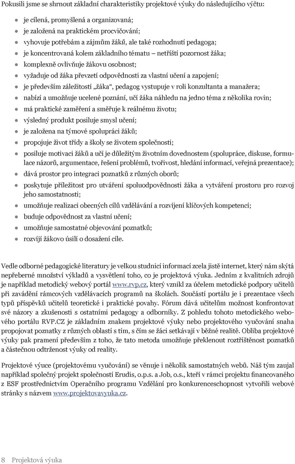 zapojení; je především záležitostí žáka, pedagog vystupuje v roli konzultanta a manažera; nabízí a umožňuje ucelené poznání, učí žáka náhledu na jedno téma z několika rovin; má praktické zaměření a