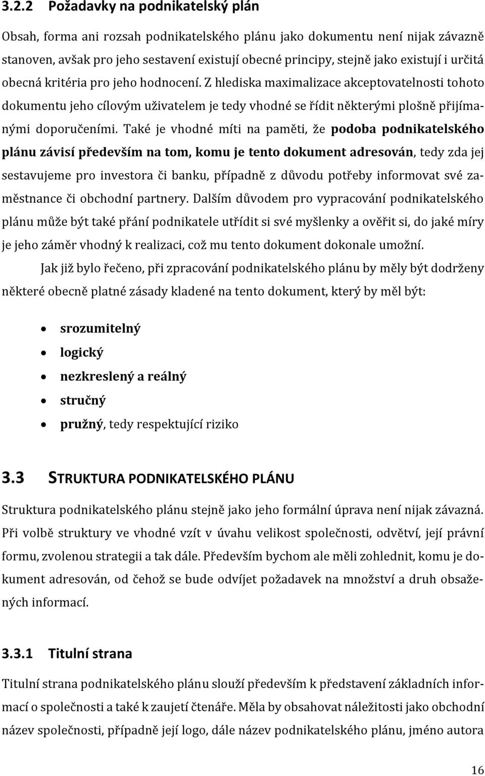 Také je vhodné míti na paměti, že podoba podnikatelského plánu závisí především na tom, komu je tento dokument adresován, tedy zda jej sestavujeme pro investora či banku, případně z důvodu potřeby