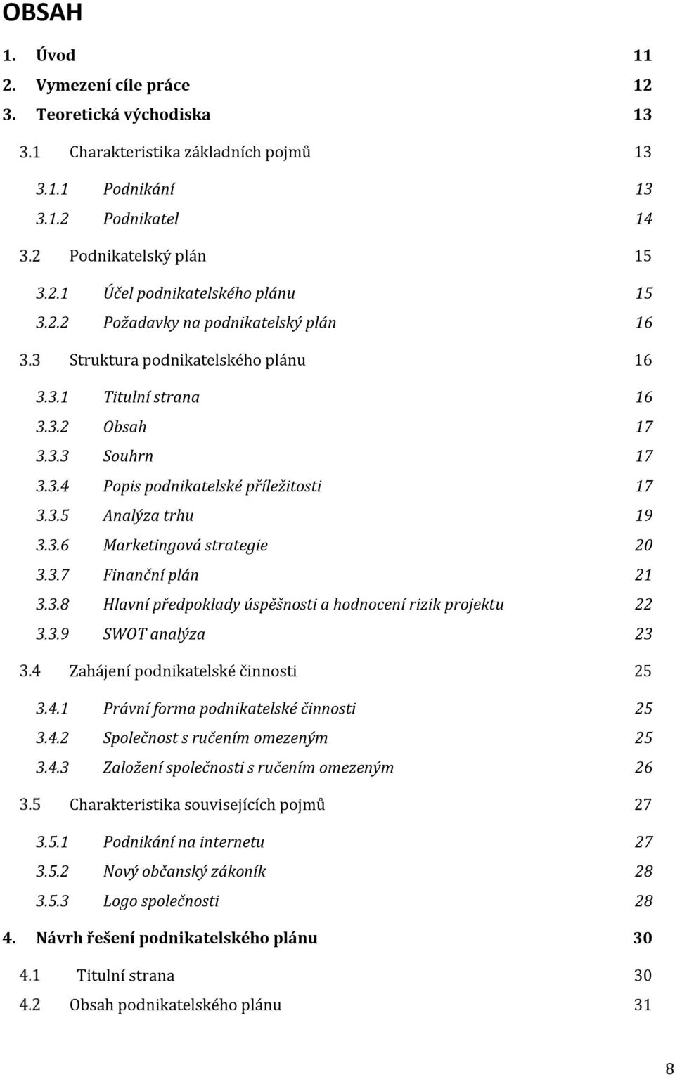 3.7 Finanční plán 21 3.3.8 Hlavní předpoklady úspěšnosti a hodnocení rizik projektu 22 3.3.9 SWOT analýza 23 Zahájení podnikatelské činnosti 25 3.4.1 Právní forma podnikatelské činnosti 25 3.4.2 Společnost s ručením omezeným 25 3.