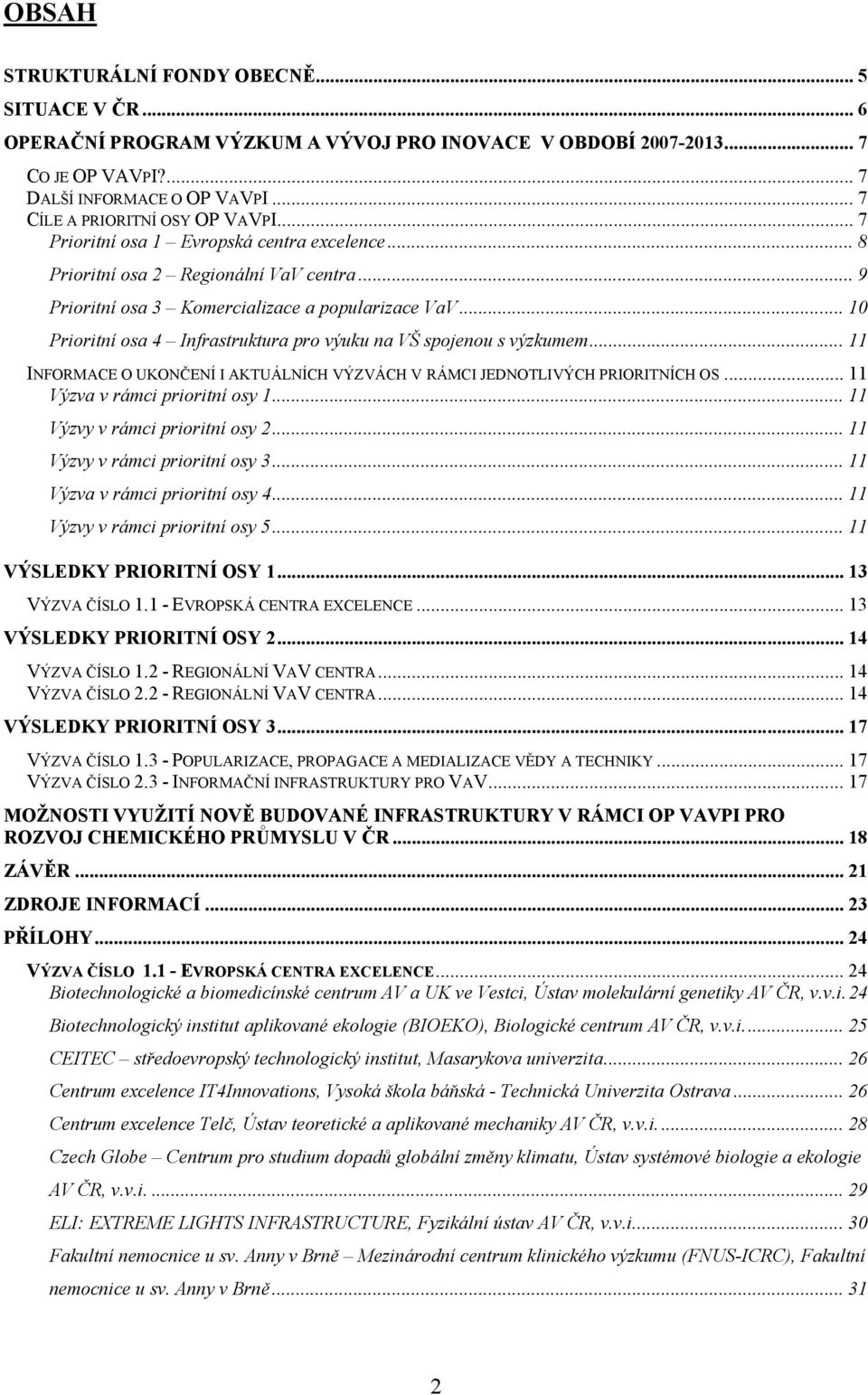 .. 10 Prioritní osa 4 Infrastruktura pro výuku na VŠ spojenou s výzkumem... 11 INFORMACE O UKONČENÍ I AKTUÁLNÍCH VÝZVÁCH V RÁMCI JEDNOTLIVÝCH PRIORITNÍCH OS... 11 Výzva v rámci prioritní osy 1.