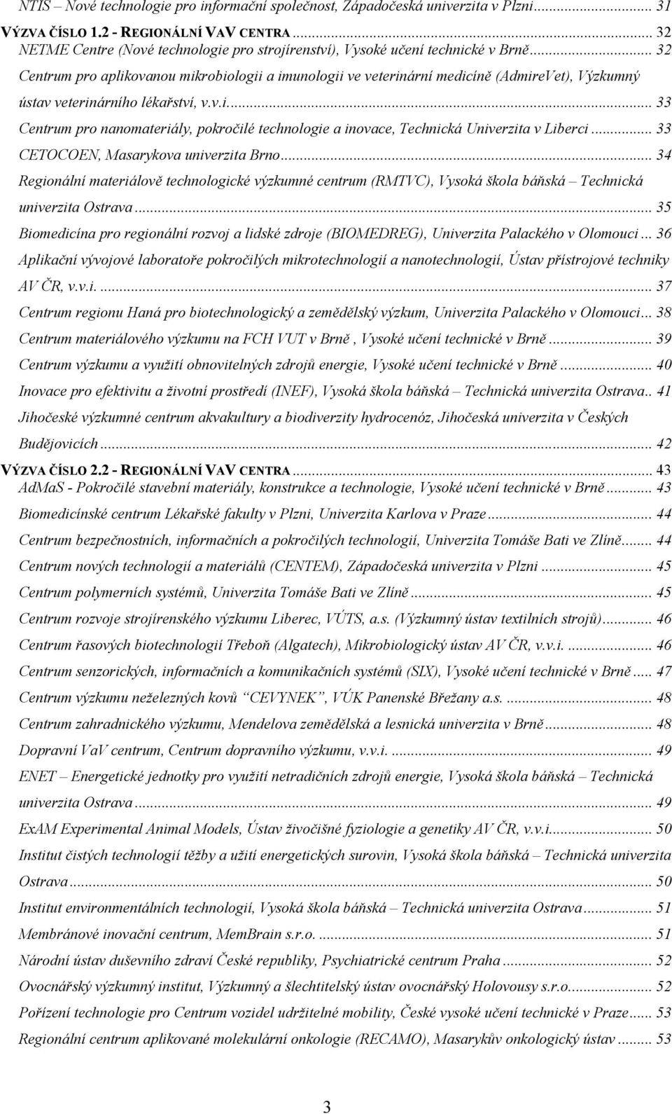 .. 32 Centrum pro aplikovanou mikrobiologii a imunologii ve veterinární medicíně (AdmireVet), Výzkumný ústav veterinárního lékařství, v.v.i.... 33 Centrum pro nanomateriály, pokročilé technologie a inovace, Technická Univerzita v Liberci.