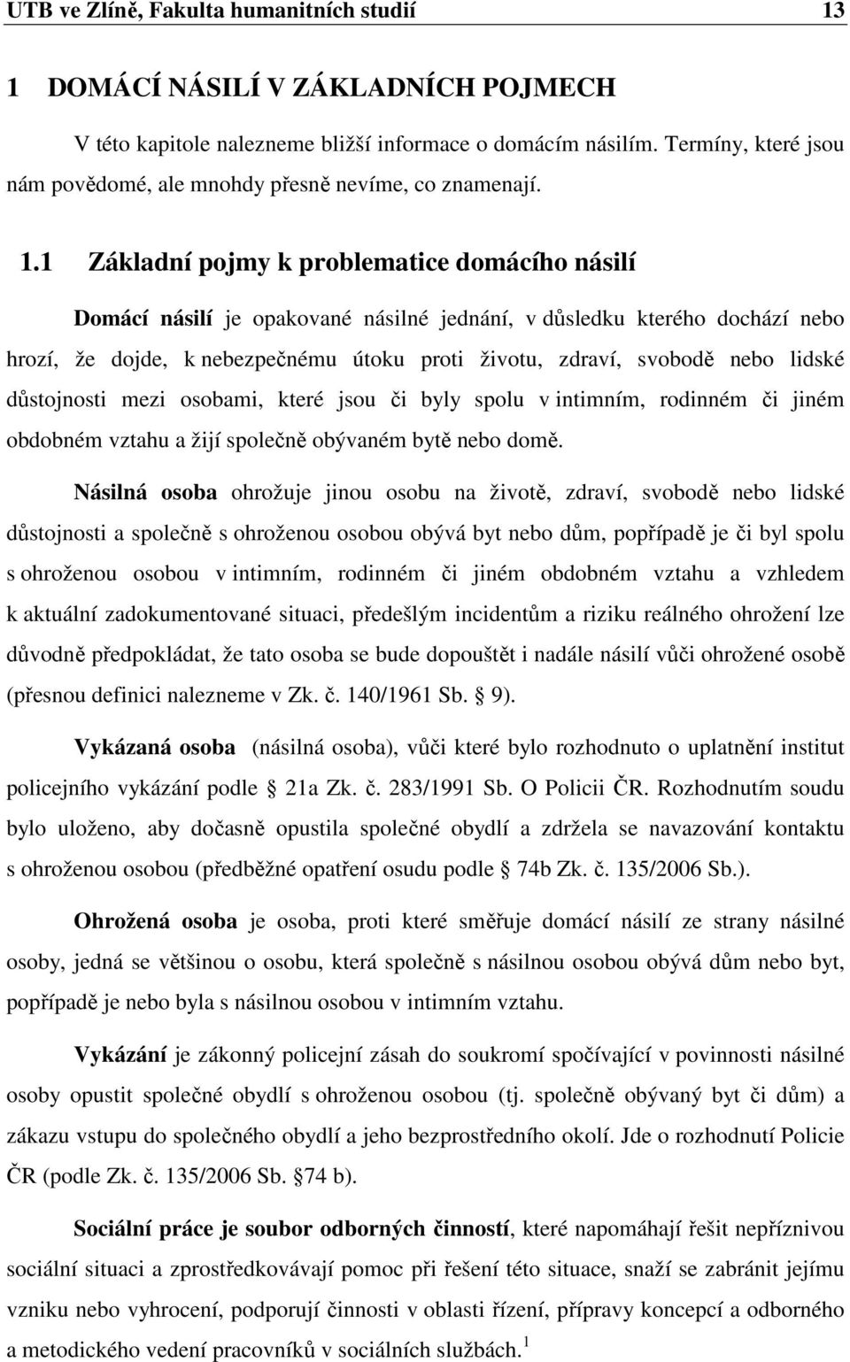 1 Základní pojmy k problematice domácího násilí Domácí násilí je opakované násilné jednání, v důsledku kterého dochází nebo hrozí, že dojde, k nebezpečnému útoku proti životu, zdraví, svobodě nebo