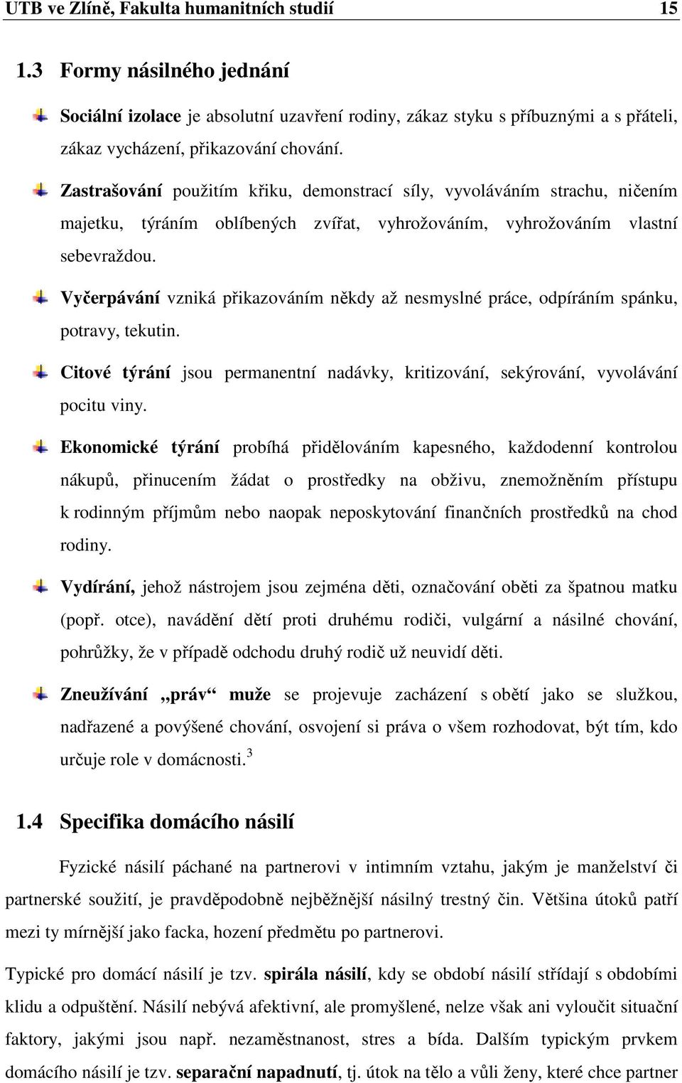 Vyčerpávání vzniká přikazováním někdy až nesmyslné práce, odpíráním spánku, potravy, tekutin. Citové týrání jsou permanentní nadávky, kritizování, sekýrování, vyvolávání pocitu viny.