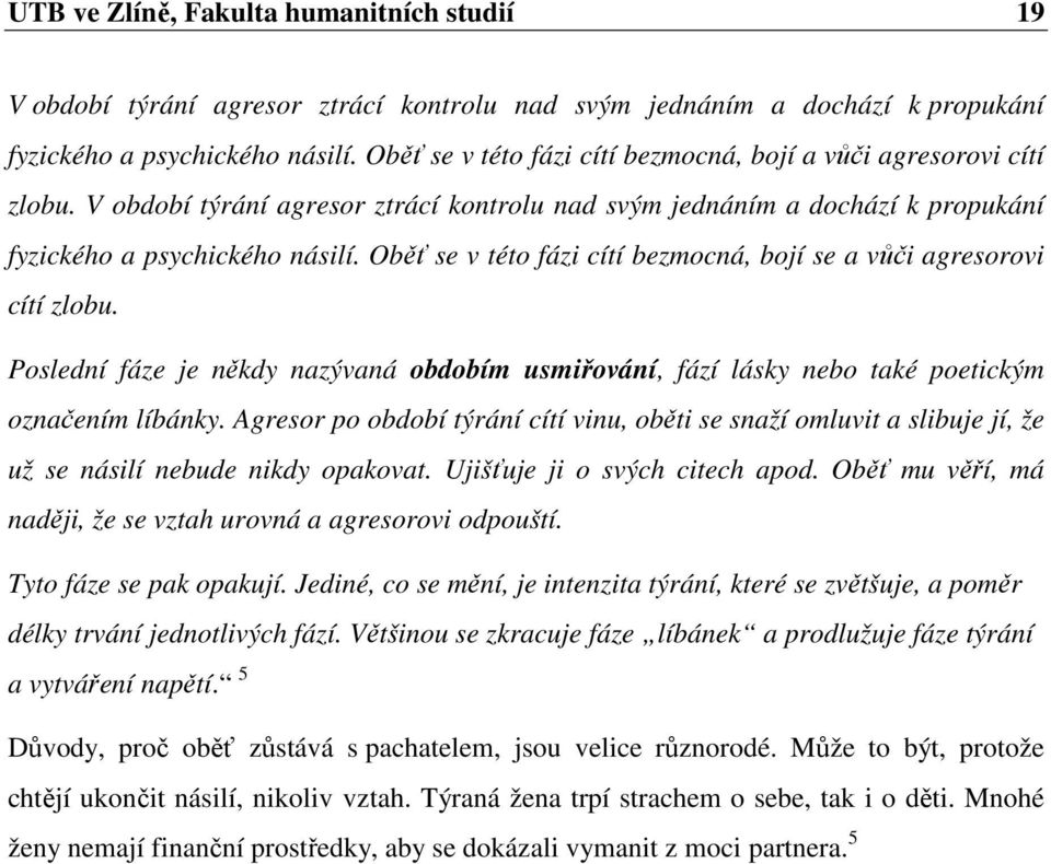 Oběť se v této fázi cítí bezmocná, bojí se a vůči agresorovi cítí zlobu. Poslední fáze je někdy nazývaná obdobím usmiřování, fází lásky nebo také poetickým označením líbánky.