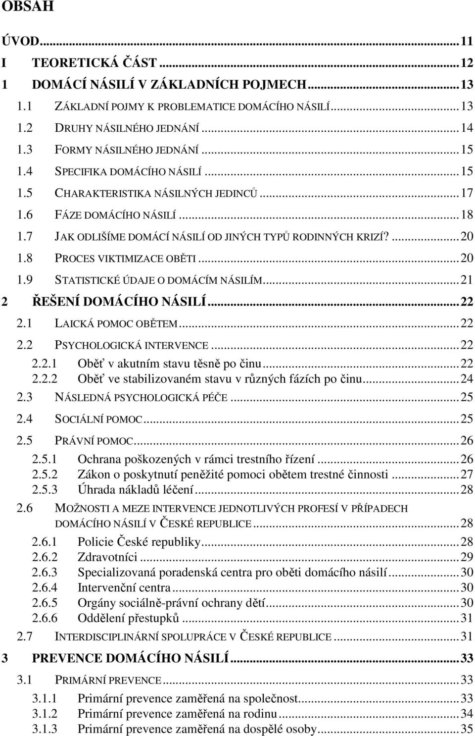 8 PROCES VIKTIMIZACE OBĚTI...20 1.9 STATISTICKÉ ÚDAJE O DOMÁCÍM NÁSILÍM...21 2 ŘEŠENÍ DOMÁCÍHO NÁSILÍ...22 2.1 LAICKÁ POMOC OBĚTEM...22 2.2 PSYCHOLOGICKÁ INTERVENCE...22 2.2.1 Oběť v akutním stavu těsně po činu.