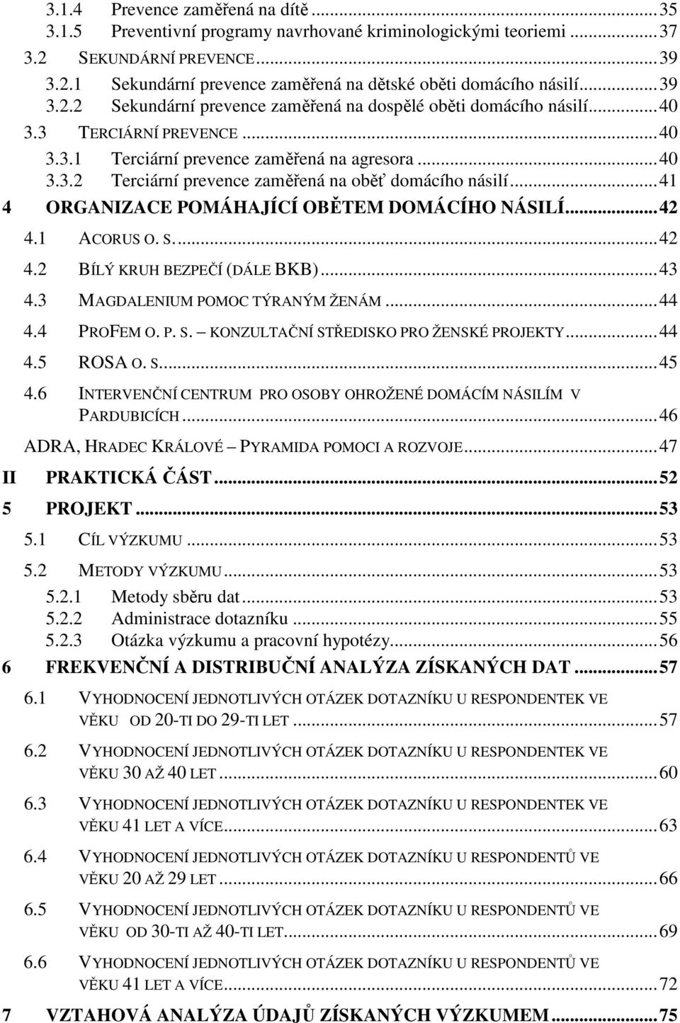 ..41 4 ORGANIZACE POMÁHAJÍCÍ OBĚTEM DOMÁCÍHO NÁSILÍ...42 4.1 ACORUS O. S...42 4.2 BÍLÝ KRUH BEZPEČÍ (DÁLE BKB)...43 4.3 MAGDALENIUM POMOC TÝRANÝM ŽENÁM...44 4.4 PROFEM O. P. S. KONZULTAČNÍ STŘEDISKO PRO ŽENSKÉ PROJEKTY.