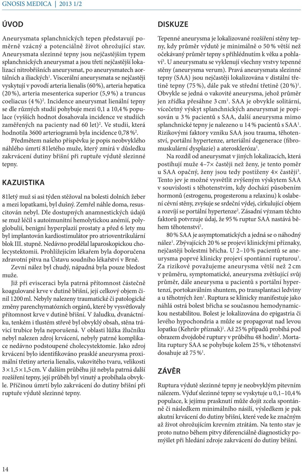 Viscerální aneurysmata se nejčastěji vyskytují v povodí arteria lienalis (60 %), arteria hepatica (20 %), arteria mesenterica superior (5,9 %) a truncus coeliacus (4 %) 2.