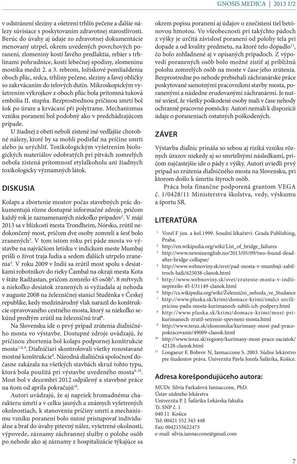 zlomeninu mostíka medzi 2. a 3. rebrom, ložiskové pomliaždenia oboch pľúc, srdca, trhliny pečene, sleziny a ľavej obličky so zakrvácaním do telových dutín.