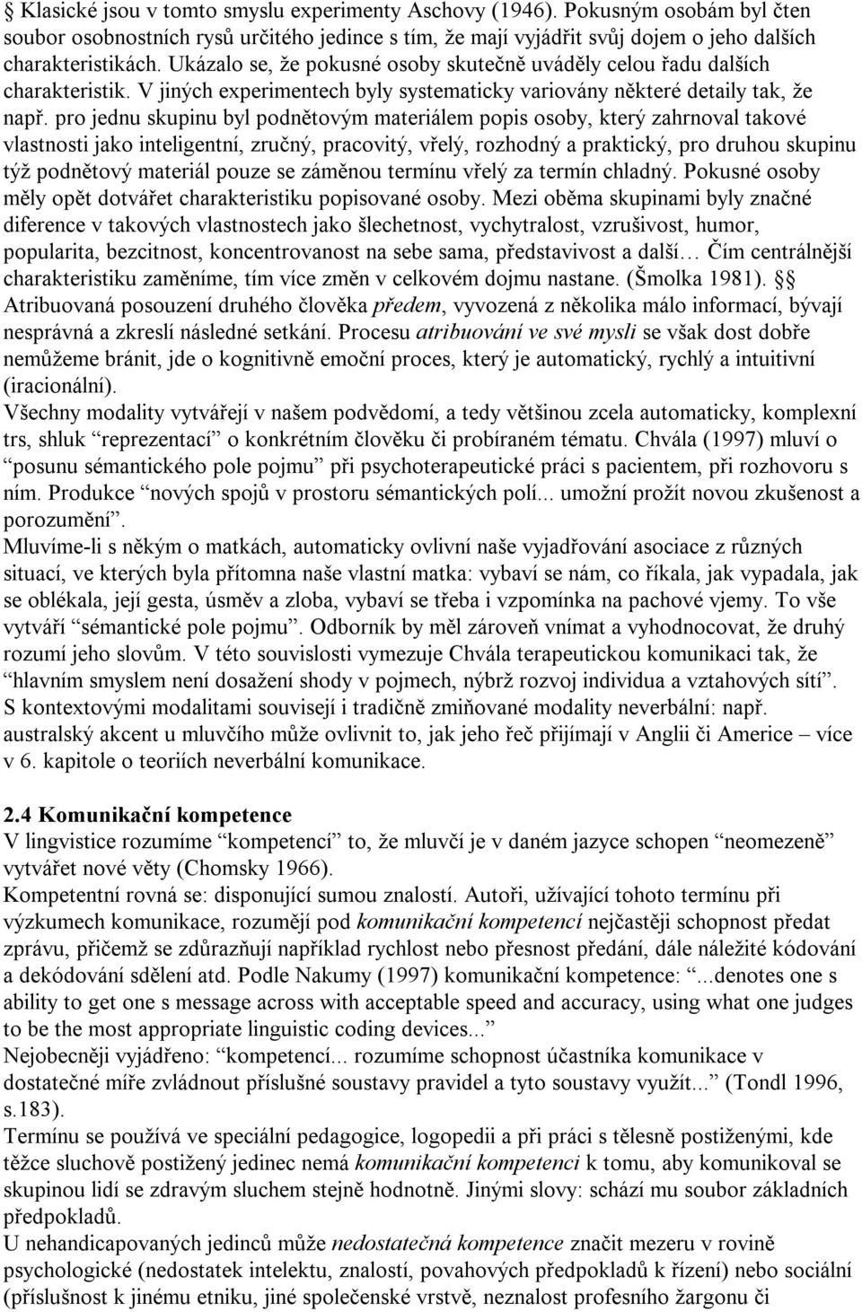 pro jednu skupinu byl podnětovým materiálem popis osoby, který zahrnoval takové vlastnosti jako inteligentní, zručný, pracovitý, vřelý, rozhodný a praktický, pro druhou skupinu týž podnětový materiál