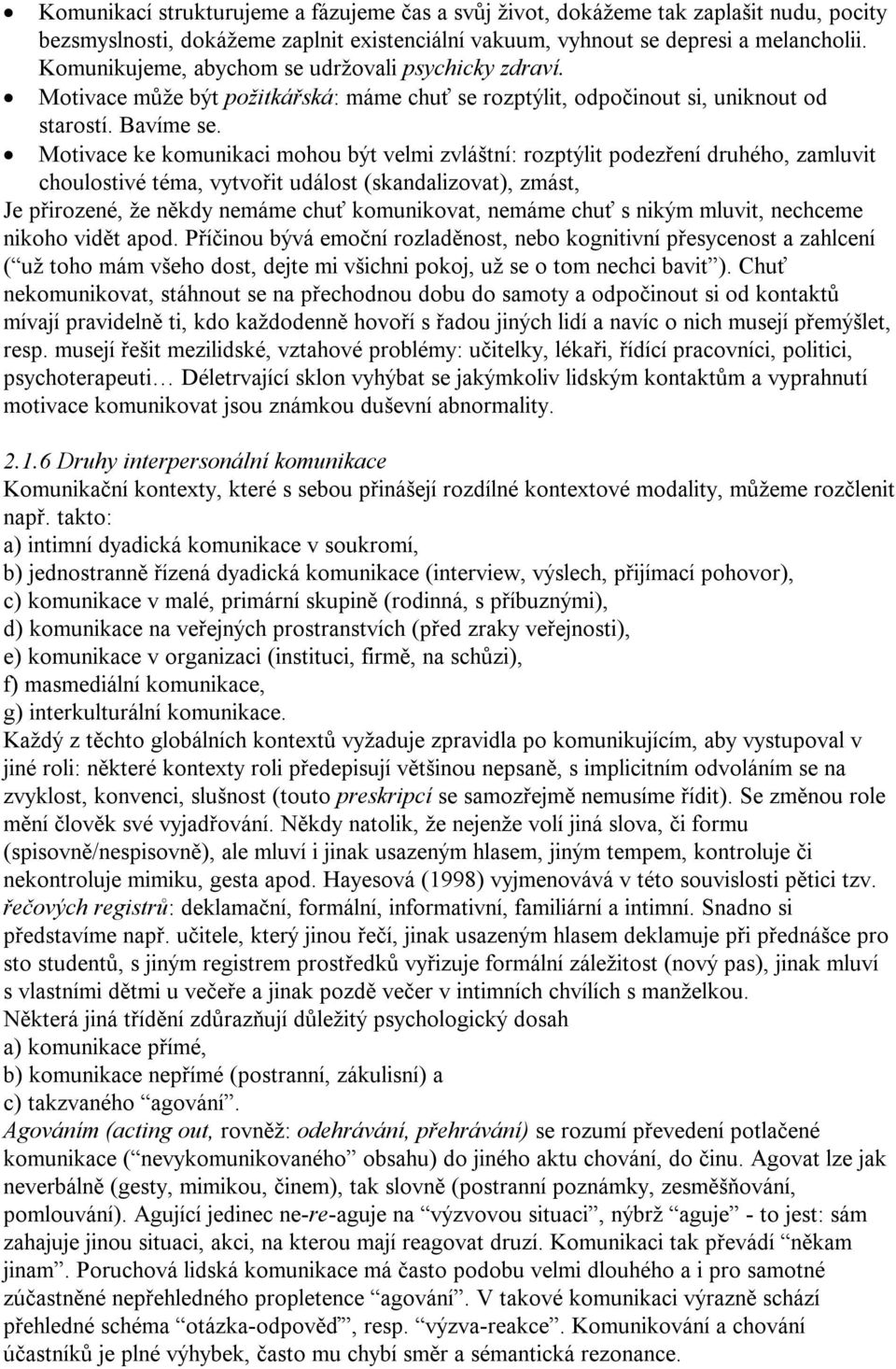 Motivace ke komunikaci mohou být velmi zvláštní: rozptýlit podezření druhého, zamluvit choulostivé téma, vytvořit událost (skandalizovat), zmást, Je přirozené, že někdy nemáme chuť komunikovat,