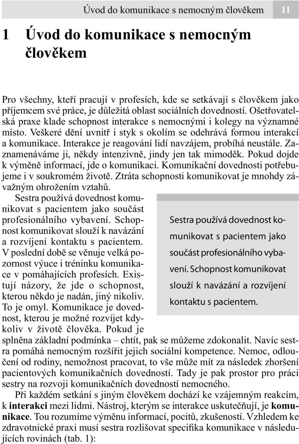 Interakce je reagování lidí navzájem, probíhá neustále. Zaznamenáváme ji, někdy intenzivně, jindy jen tak mimoděk. Pokud dojde k výměně informací, jde o komunikaci.