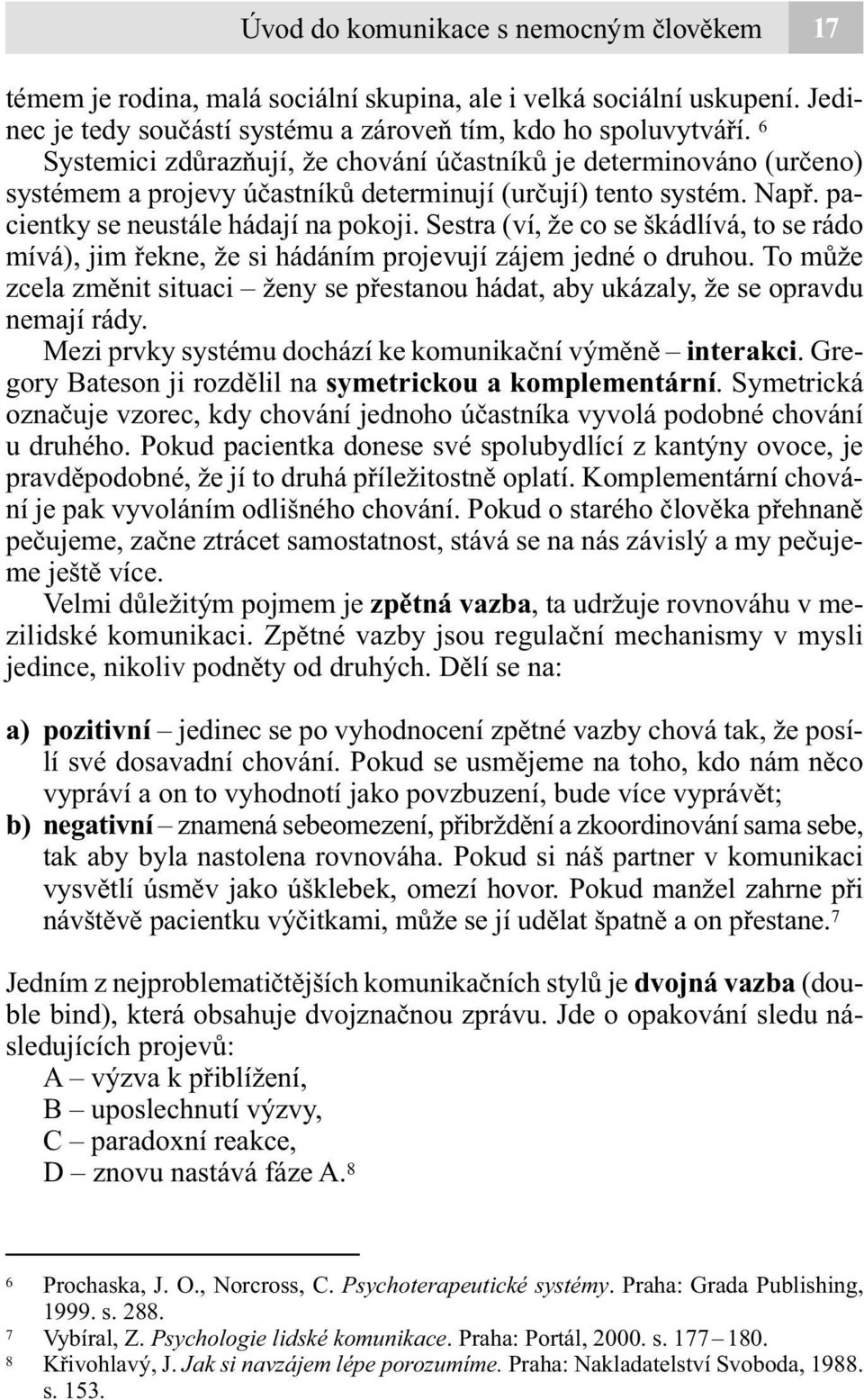 Sestra (ví, že co se škádlívá, to se rádo mívá), jim řekne, že si hádáním projevují zájem jedné o druhou. To může zcela změnit situaci ženy se přestanou hádat, aby ukázaly, že se opravdu nemají rády.