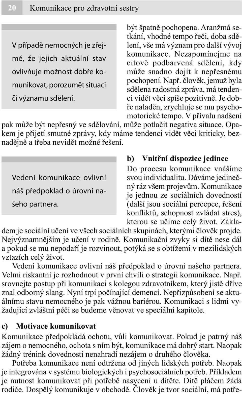 Nezapomínejme na citově podbarvená sdělení, kdy ovlivňuje možnost dobře komunikovat, porozumět situaci může snadno dojít k nepřesnému pochopení. Např.