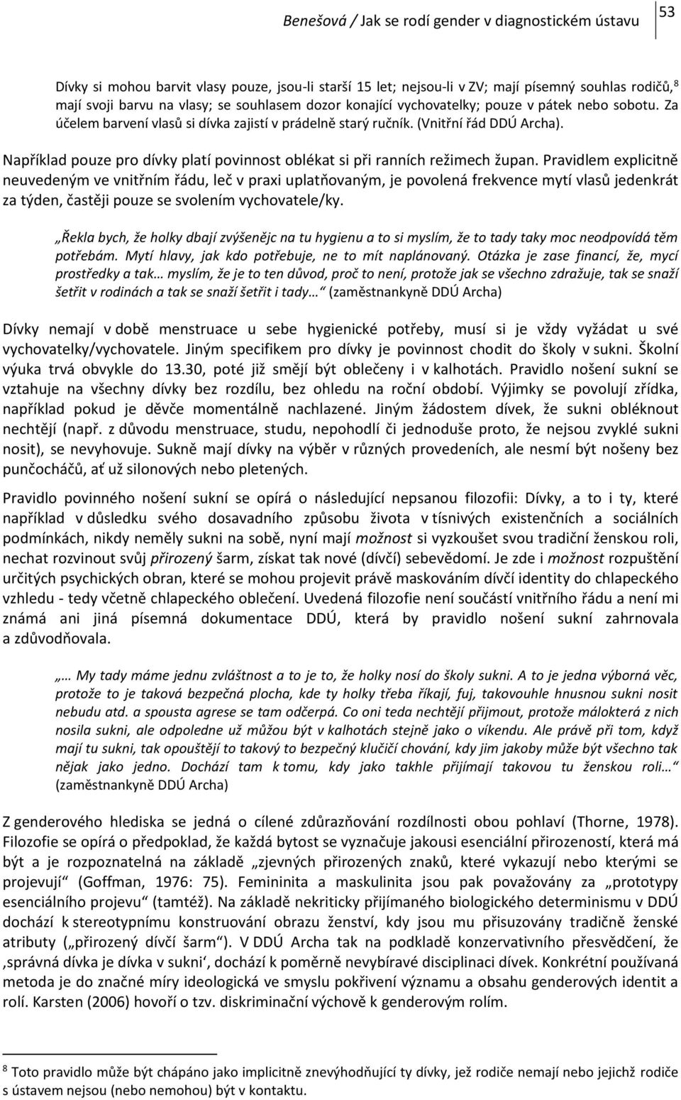 Pravidlem explicitně neuvedeným ve vnitřním řádu, leč v praxi uplatňovaným, je povolená frekvence mytí vlasů jedenkrát za týden, častěji pouze se svolením vychovatele/ky.