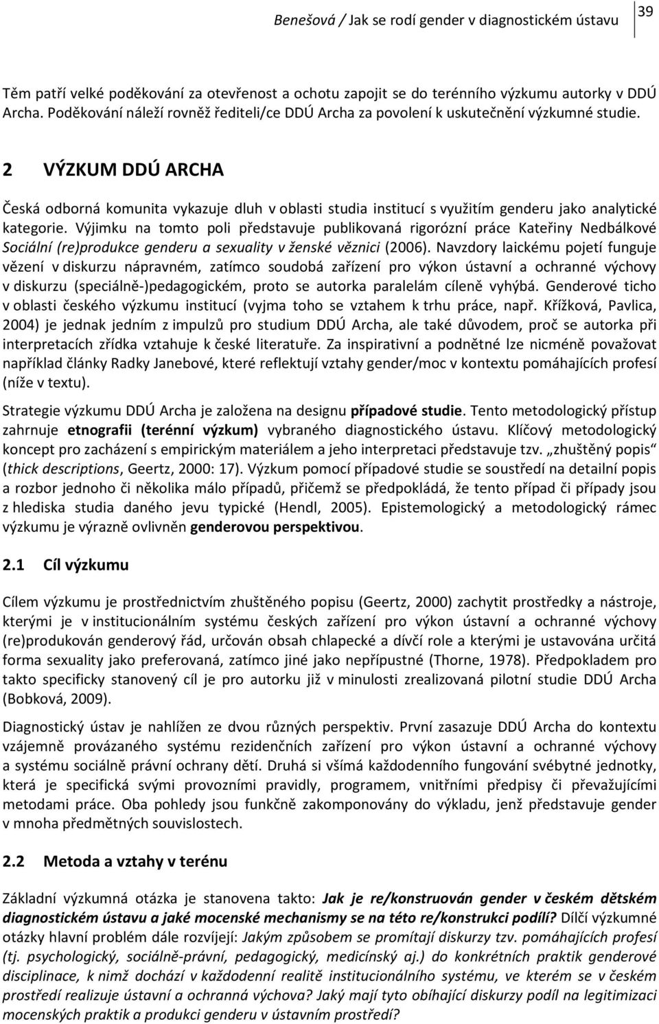 Výjimku na tomto poli představuje publikovaná rigorózní práce Kateřiny Nedbálkové Sociální (re)produkce genderu a sexuality v ženské věznici (2006).