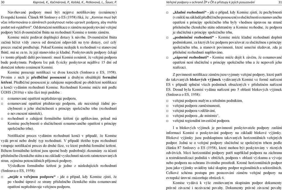 Článek 88 Smlouvy o ES (1958) říká, že: Komise musí být včas informována o záměrech poskytnout nebo upravit podpory, aby mohla podat svá vyjádření.