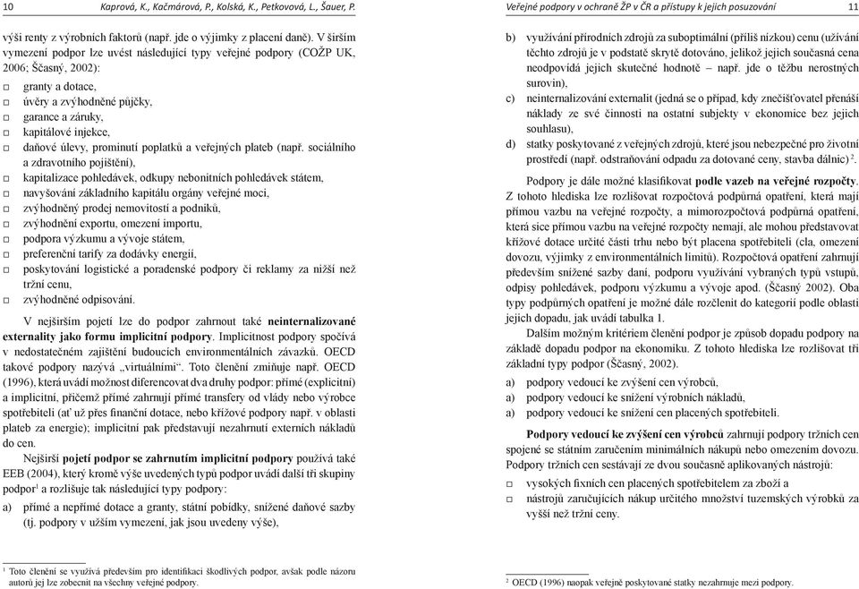 V širším vymezení podpor lze uvést následující typy veřejné podpory (COŽP UK, 2006; Ščasný, 2002): granty a dotace, úvěry a zvýhodněné půjčky, garance a záruky, kapitálové injekce, daňové úlevy,