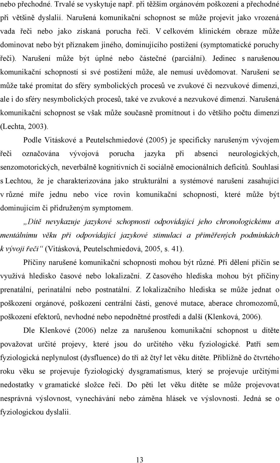 V celkovém klinickém obraze můţe dominovat nebo být příznakem jiného, dominujícího postiţení (symptomatické poruchy řeči). Narušení můţe být úplné nebo částečné (parciální).