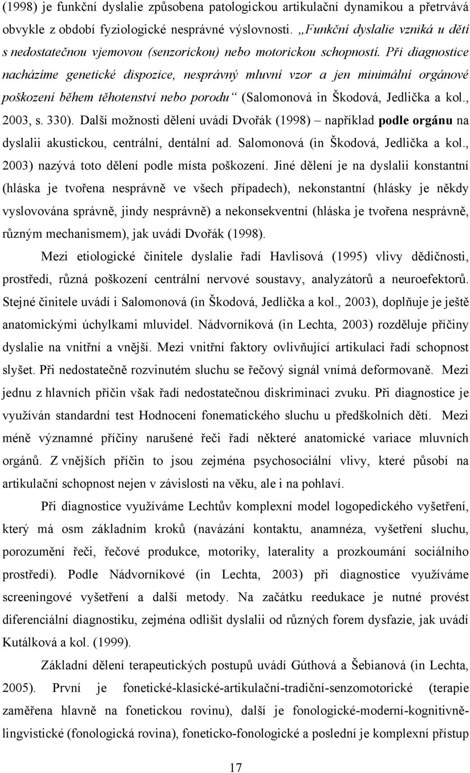 Při diagnostice nacházíme genetické dispozice, nesprávný mluvní vzor a jen minimální orgánové poškození během těhotenství nebo porodu (Salomonová in Škodová, Jedlička a kol., 2003, s. 330).