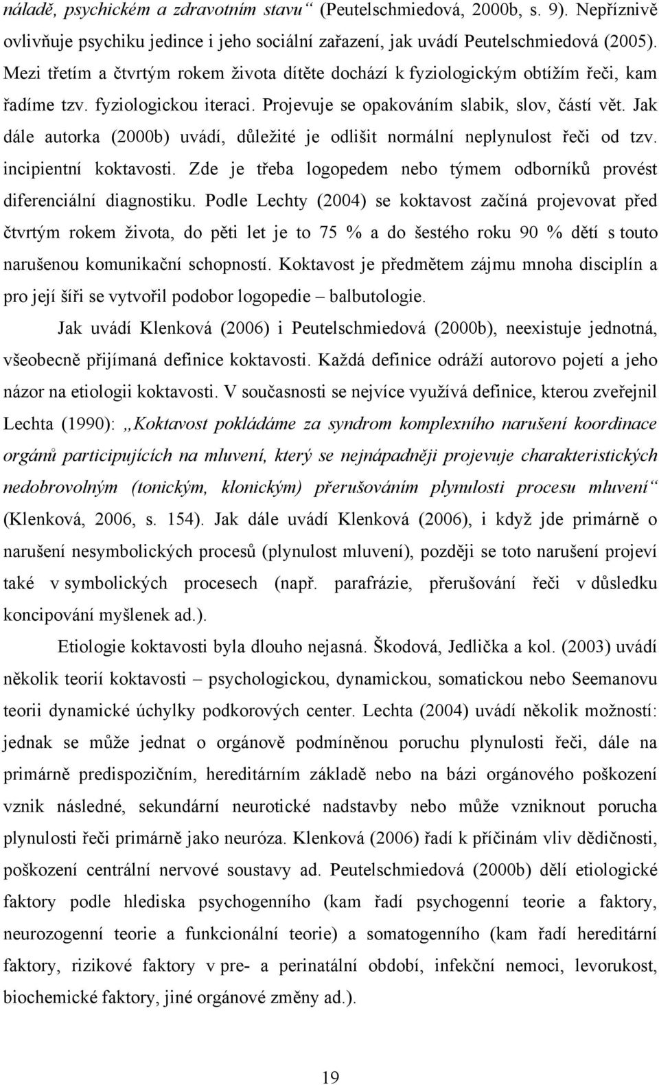 Jak dále autorka (2000b) uvádí, důleţité je odlišit normální neplynulost řeči od tzv. incipientní koktavosti. Zde je třeba logopedem nebo týmem odborníků provést diferenciální diagnostiku.